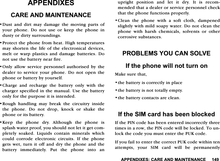 $33(1',;(6&amp;$5($1'0$,17(1$1&amp;($33(1',;(6&amp;$5($1'0$,17(1$1&amp;('XVW DQG GLUW PD\ GDPDJH WKH PRYLQJ SDUWV RI\RXUSKRQH'RQRWXVHRUNHHSWKHSKRQHLQGXVW\RUGLUW\VXUURXQGLQJV3URWHFWWKHSKRQHIURPKHDW+LJKWHPSHUDWXUHVPD\VKRUWHQWKHOLIHRIWKHHOHFWURQLFDO GHYLFHVPHOWRUZDUSSODVWLFVDQGGDPDJHEDWWHULHV'RQRWXVHWKHEDWWHU\QHDUILUH2QO\ DOORZ VHUYLFH SHUVRQQHO DXWKRULVHG E\ WKHGHDOHUWRVHUYLFH\RXUSKRQH'RQRWRSHQWKHSKRQHRUEDWWHU\E\\RXUVHOI&amp;KDUJHDQGUHFKDUJHWKHEDWWHU\RQO\ZLWKWKHFKDUJHUVSHFLILHGLQWKHPDQXDO8VHWKHEDWWHU\RQO\IRUWKHSXUSRVHLWLVLQWHQGHG5RXJK KDQGOLQJ PD\ EUHDN WKH FLUFXLWU\ LQVLGHWKH SKRQH 'R QRW GURS NQRFN RU VKDNH WKHSKRQHRULWVEDWWHU\.HHS WKH SKRQH GU\ $OWKRXJK WKH SKRQH LVVSODVKZDWHUSURRI\RXVKRXOGQRWOHWLWJHWFRPSOHWHO\ VRDNHG /LTXLGV FRQWDLQ PLQHUDOV ZKLFKFRXOG FRUURGH HOHFWURQLF FLUFXLWV ,I WKH SKRQHJHWVZHW WXUQ LWRII DQG GU\WKH SKRQH DQGWKHEDWWHU\LPPHGLDWHO\3XWWKHSKRQHLQWRDQXSULJKWSRVLWLRQDQGOHWLWGU\,WLVUHFRPPHQGHGWKDWDGHDOHURUVHUYLFHSHUVRQQHOFKHFNWKDWWKHSKRQHIXQFWLRQVSURSHUO\&amp;OHDQWKHSKRQHZLWKDVRIWFORWKGDPSHQHGVOLJKWO\ZLWKPLOGVRDS\ZDWHU'RQRWFOHDQWKHSKRQHZLWKKDUVKFKHPLFDOVVROYHQWVRURWKHUFRUURVLYHVXEVWDQFHV352%/(06<28&amp;$162/9(,IWKHSKRQHZLOOQRWWXUQRQ0DNHVXUHWKDWWKHEDWWHU\LVFRUUHFWO\LQSODFHWKHEDWWHU\LVQRWWRWDOO\HPSW\WKHEDWWHU\FRQWDFWVDUHFOHDQ,IWKH6,0FDUGKDVEHHQEORFNHG,IWKH3,1FRGHKDVEHHQHQWHUHGLQFRUUHFWO\WKUHHWLPHVLQDURZWKH3,1FRGHZLOOEHORFNHG7RXQORFNWKHFRGH\RXPXVWHQWHUWKH38.FRGH,I\RXIDLOWRHQWHUWKHFRUUHFW38.FRGHZLWKLQWHQDWWHPSWV \RXU 6,0 FDUG ZLOO EH SHUPDQHQWO\