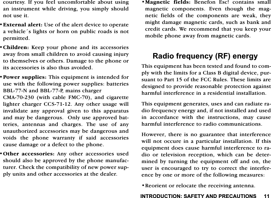 ,1752'8&amp;7,216$)(7<$1'35(&amp;$87,216FRXUWHV\ ,I \RX IHHO XQFRPIRUWDEOH DERXW XVLQJDQLQVWUXPHQWZKLOHGULYLQJ\RXVLPSO\VKRXOGQRWXVHLW([WHUQDODOHUW8VHRIWKHDOHUWGHYLFHWRRSHUDWHDYHKLFOHVOLJKWVRUKRUQRQSXEOLFURDGVLVQRWSHUPLWWHG&amp;KLOGUHQ .HHS \RXU SKRQH DQG LWV DFFHVVRULHVDZD\IURPVPDOOFKLOGUHQWRDYRLGFDXVLQJLQMXU\WRWKHPVHOYHVRURWKHUV'DPDJHWRWKHSKRQHRULWVDFFHVVRULHVLVDOVRWKXVDYRLGHG3RZHUVXSSOLHV7KLVHTXLSPHQWLVLQWHQGHGIRUXVHZLWKWKHIROORZLQJSRZHUVXSSOLHVEDWWHULHV%%/1DQG%%/3PDLQVFKDUJHU&amp;0$ZLWKFDEOH)0&amp;DQGFLJDUHWWHOLJKWHU FKDUJHU &amp;&amp;6$Q\RWKHU XVDJH ZLOOLQYDOLGDWHDQ\DSSURYDOJLYHQWRWKLVDSSDUDWXVDQGPD\EHGDQJHURXV2QO\XVHDSSURYHGEDWWHULHVDQWHQQDVDQGFKDUJHV7KHXVHRIDQ\XQDXWKRUL]HGDFFHVVRULHVPD\EHGDQJHURXVDQGYRLGV WKH SKRQH ZDUUDQW\ LI VDLG DFFHVVRULHVFDXVHGDPDJHRUDGHIHFWWRWKHSKRQH2WKHU DFFHVVRULHV$Q\RWKHUDFFHVVRULHVXVHGVKRXOGDOVREHDSSURYHGE\WKHSKRQHPDQXIDFWXUHU&amp;KHFNWKHFRPSDWLELOLW\RIQHZSRZHUVXSSO\XQLWVDQGRWKHUDFFHVVRULHVDWWKHGHDOHU0DJQHWLF ILHOGV %HQHIRQ (VF FRQWDLQV VPDOOPDJQHWLF FRPSRQHQWV (YHQ WKRXJK WKH PDJQHWLF ILHOGV RI WKH FRPSRQHQWV DUH ZHDN WKH\PLJKWGDPDJHPDJQHWLFFDUGVVXFKDVEDQNDQGFUHGLWFDUGV:HUHFRPPHQGWKDW\RXNHHS\RXUPRELOHSKRQHDZD\IURPPDJQHWLFFDUGV5DGLRIUHTXHQF\5)HQHUJ\7KLVHTXLSPHQWKDVEHHQWHVWHGDQGIRXQGWRFRPSO\ZLWKWKHOLPLWVIRUD&amp;ODVV%GLJLWDOGHYLFHSXUVXDQWWR3DUWRIWKH)&amp;&amp;5XOHV7KHVHOLPLWVDUHGHVLJQHGWRSURYLGHUHDVRQDEOHSURWHFWLRQDJDLQVWKDUPIXOLQWHUIHUHQFHLQDUHVLGHQWLDOLQVWDOODWLRQ7KLVHTXLSPHQWJHQHUDWHVXVHVDQGFDQUDGLDWHUDGLRIUHTXHQF\HQHUJ\DQGLIQRWLQVWDOOHGDQGXVHGLQ DFFRUGDQFH ZLWK WKH LQVWUXFWLRQV PD\ FDXVHKDUPIXOLQWHUIHUHQFHWRUDGLRFRPPXQLFDWLRQV+RZHYHUWKHUHLVQRJXDUDQWHHWKDWLQWHUIHUHQFHZLOOQRWRFFXUHLQD SDUWLFXODULQVWDOODWLRQ,I WKLVHTXLSPHQWGRHVFDXVHKDUPIXOLQWHUIHUHQFHWRUDGLR RU WHOHYLVLRQ UHFHSWLRQ ZKLFK FDQ EH GHWHUPLQHG E\ WXUQLQJ WKH HTXLSPHQW RII DQG RQ WKHXVHULVHQFRXUDJHGWRWU\WRFRUUHFWWKHLQWHUIHUHQFHE\RQHRUPRUHRIWKHIROORZLQJPHDVXUHV5HRULHQWRUUHORFDWHWKHUHFHLYLQJDQWHQQD