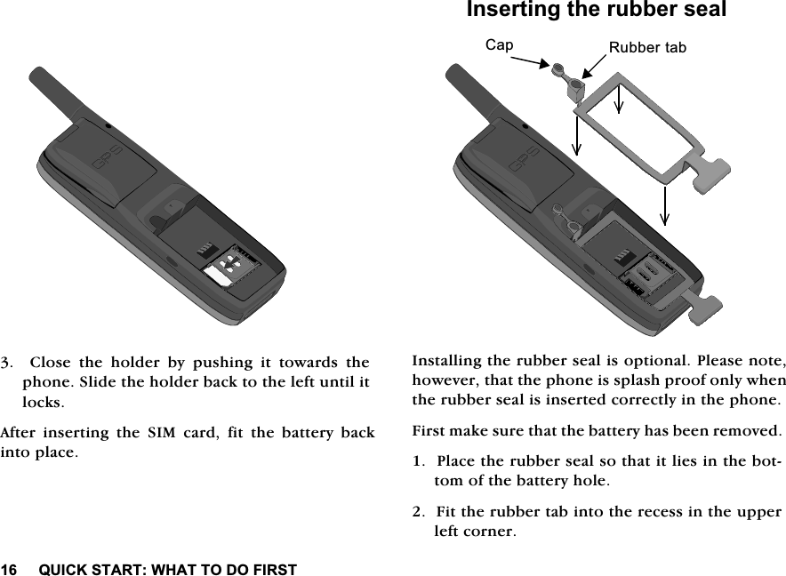 48,&amp;.67$57:+$772'2),567  &amp;ORVH WKH KROGHU E\ SXVKLQJ LW WRZDUGV WKHSKRQH6OLGHWKHKROGHUEDFNWRWKHOHIWXQWLOLWORFNV$IWHU LQVHUWLQJ WKH 6,0 FDUG ILW WKH EDWWHU\ EDFNLQWRSODFH,QVHUWLQJWKHUXEEHUVHDO,QVWDOOLQJWKHUXEEHUVHDOLVRSWLRQDO3OHDVHQRWHKRZHYHUWKDWWKHSKRQHLVVSODVKSURRIRQO\ZKHQWKHUXEEHUVHDOLVLQVHUWHGFRUUHFWO\LQWKHSKRQH)LUVWPDNHVXUHWKDWWKHEDWWHU\KDVEHHQUHPRYHG3ODFHWKHUXEEHUVHDOVRWKDWLWOLHVLQWKHERWWRPRIWKHEDWWHU\KROH)LWWKHUXEEHUWDELQWRWKHUHFHVVLQWKHXSSHUOHIWFRUQHU&amp;DS 5XEEHUWDE