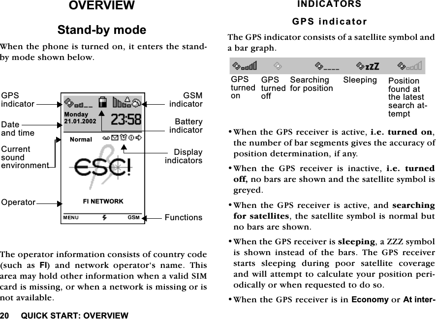48,&amp;.67$5729(59,(:29(59,(:6WDQGE\PRGH:KHQWKHSKRQHLVWXUQHGRQLWHQWHUVWKHVWDQGE\PRGHVKRZQEHORZ7KHRSHUDWRULQIRUPDWLRQFRQVLVWVRIFRXQWU\FRGHVXFK DV ), DQG QHWZRUN RSHUDWRU&para;V QDPH 7KLVDUHDPD\KROGRWKHULQIRUPDWLRQZKHQDYDOLG6,0FDUGLVPLVVLQJRUZKHQDQHWZRUNLVPLVVLQJRULVQRWDYDLODEOH,1',&amp;$7256*36LQGLFDWRU7KH*36LQGLFDWRUFRQVLVWVRIDVDWHOOLWHV\PERODQGDEDUJUDSK:KHQWKH*36UHFHLYHULVDFWLYHLHWXUQHGRQWKHQXPEHURIEDUVHJPHQWVJLYHVWKHDFFXUDF\RISRVLWLRQGHWHUPLQDWLRQLIDQ\:KHQ WKH *36 UHFHLYHU LV LQDFWLYH LH WXUQHGRIIQREDUVDUHVKRZQDQGWKHVDWHOOLWHV\PEROLVJUH\HG:KHQ WKH*36 UHFHLYHULVDFWLYH DQGVHDUFKLQJIRUVDWHOOLWHVWKHVDWHOOLWHV\PEROLVQRUPDOEXWQREDUVDUHVKRZQ:KHQWKH*36UHFHLYHULVVOHHSLQJD===V\PEROLVVKRZQLQVWHDGRIWKHEDUV7KH*36UHFHLYHUVWDUWVVOHHSLQJGXULQJSRRUVDWHOOLWHFRYHUDJHDQGZLOODWWHPSWWRFDOFXODWH\RXUSRVLWLRQSHULRGLFDOO\RUZKHQUHTXHVWHGWRGRVR:KHQWKH*36UHFHLYHULVLQ(FRQRP\RU$WLQWHU1RUPDO),1(7:25.*60LQGLFDWRU)XQFWLRQV2SHUDWRU'LVSOD\LQGLFDWRUV'DWHDQGWLPH*36LQGLFDWRU%DWWHU\LQGLFDWRU&amp;XUUHQWVRXQGHQYLURQPHQW0RQGD\*36WXUQHGRQ*36WXUQHGRII6HDUFKLQJIRUSRVLWLRQ6OHHSLQJ 3RVLWLRQIRXQGDWWKHODWHVWVHDUFKDWWHPSW