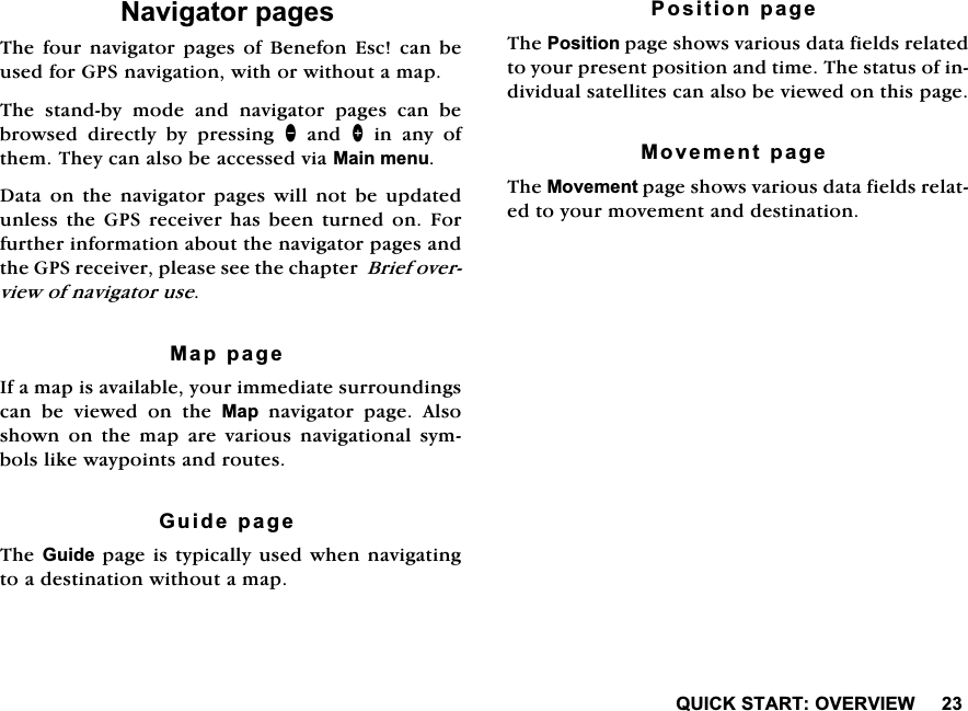 48,&amp;.67$5729(59,(:1DYLJDWRUSDJHV7KH IRXU QDYLJDWRU SDJHV RI %HQHIRQ (VF FDQ EHXVHGIRU*36QDYLJDWLRQZLWKRUZLWKRXWDPDS7KH VWDQGE\ PRGH DQG QDYLJDWRU SDJHV FDQ EHEURZVHG GLUHFWO\ E\ SUHVVLQJ DQG!LQDQ\RIWKHP7KH\FDQDOVREHDFFHVVHGYLD0DLQPHQX'DWD RQ WKH QDYLJDWRU SDJHVZLOO QRW EH XSGDWHGXQOHVV WKH *36 UHFHLYHU KDV EHHQ WXUQHG RQ )RUIXUWKHULQIRUPDWLRQDERXWWKHQDYLJDWRUSDJHVDQGWKH*36UHFHLYHUSOHDVHVHHWKHFKDSWHU%ULHIRYHUYLHZRIQDYLJDWRUXVH0DSSDJH,IDPDSLVDYDLODEOH\RXULPPHGLDWHVXUURXQGLQJVFDQ EH YLHZHG RQ WKH 0DS QDYLJDWRU SDJH $OVRVKRZQRQWKHPDSDUHYDULRXVQDYLJDWLRQDOV\PEROVOLNHZD\SRLQWVDQGURXWHV*XLGHSDJH7KH*XLGHSDJHLVW\SLFDOO\XVHGZKHQQDYLJDWLQJWRDGHVWLQDWLRQZLWKRXWDPDS3RVLWLRQSDJH7KH3RVLWLRQSDJHVKRZVYDULRXVGDWDILHOGVUHODWHGWR\RXUSUHVHQWSRVLWLRQDQGWLPH7KHVWDWXVRILQGLYLGXDOVDWHOOLWHVFDQDOVREHYLHZHGRQWKLVSDJH0RYHPHQWSDJH7KH0RYHPHQWSDJHVKRZVYDULRXVGDWDILHOGVUHODWHGWR\RXUPRYHPHQWDQGGHVWLQDWLRQ