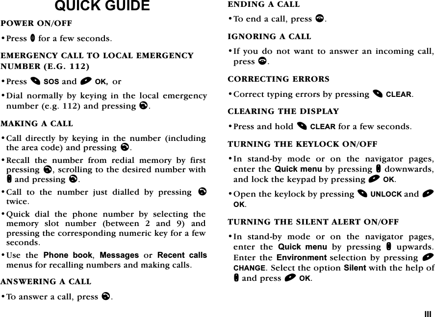 ,,,48,&amp;.*8,'(32:(5212))3UHVVIRUDIHZVHFRQGV(0(5*(1&amp;<&amp;$//72/2&amp;$/(0(5*(1&amp;<180%(5(*3UHVV626DQG2.RU'LDO QRUPDOO\ E\ NH\LQJ LQ WKH ORFDO HPHUJHQF\QXPEHUHJDQGSUHVVLQJO0$.,1*$&amp;$//&amp;DOO GLUHFWO\ E\ NH\LQJ LQ WKH QXPEHU LQFOXGLQJWKHDUHDFRGHDQGSUHVVLQJ O5HFDOO WKH QXPEHU IURP UHGLDO PHPRU\ E\ ILUVWSUHVVLQJOVFUROOLQJWRWKHGHVLUHGQXPEHUZLWKQDQGSUHVVLQJO&amp;DOOWRWKHQXPEHUMXVWGLDOOHGE\SUHVVLQJ OWZLFH4XLFN GLDO WKH SKRQH QXPEHU E\ VHOHFWLQJ WKHPHPRU\VORWQXPEHUEHWZHHQDQGDQGSUHVVLQJWKHFRUUHVSRQGLQJQXPHULFNH\IRUDIHZVHFRQGV8VH WKH 3KRQH ERRN 0HVVDJHVRU5HFHQW FDOOVPHQXVIRUUHFDOOLQJQXPEHUVDQGPDNLQJFDOOV$16:(5,1*$&amp;$//7RDQVZHUDFDOOSUHVVO(1',1*$&amp;$//7RHQGDFDOOSUHVVF,*125,1*$&amp;$//,I\RXGRQRWZDQWWRDQVZHUDQLQFRPLQJFDOOSUHVVF&amp;255(&amp;7,1*(55256&amp;RUUHFWW\SLQJHUURUVE\SUHVVLQJ&amp;/($5&amp;/($5,1*7+(',63/$<3UHVVDQGKROG&amp;/($5IRUDIHZVHFRQGV7851,1*7+(.(</2&amp;.212)),Q VWDQGE\ PRGH RU RQ WKH QDYLJDWRU SDJHVHQWHUWKH4XLFNPHQXE\SUHVVLQJQGRZQZDUGVDQGORFNWKHNH\SDGE\SUHVVLQJ2.2SHQWKHNH\ORFNE\SUHVVLQJ81/2&amp;.DQG2.7851,1*7+(6,/(17$/(57212)),Q VWDQGE\ PRGH RU RQ WKH QDYLJDWRU SDJHVHQWHU WKH 4XLFN PHQX E\ SUHVVLQJ QXSZDUGV(QWHU WKH (QYLURQPHQWVHOHFWLRQ E\ SUHVVLQJ &amp;+$1*(6HOHFWWKHRSWLRQ6LOHQWZLWKWKHKHOSRIQDQGSUHVV2.