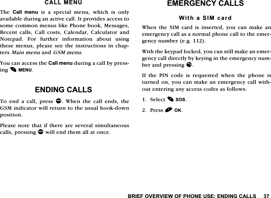 %5,()29(59,(:2)3+21(86((1',1*&amp;$//6&amp;$//0(187KH &amp;DOO PHQX LV D VSHFLDO PHQX ZKLFK LV RQO\DYDLODEOHGXULQJDQDFWLYHFDOO,WSURYLGHVDFFHVVWRVRPHFRPPRQPHQXVOLNH3KRQHERRN0HVVDJHV5HFHQW FDOOV &amp;DOO FRVWV &amp;DOHQGDU &amp;DOFXODWRU DQG1RWHSDG )RU IXUWKHU LQIRUPDWLRQ DERXW XVLQJWKHVHPHQXVSOHDVHVHHWKHLQVWUXFWLRQVLQFKDSWHUV0DLQPHQXDQG*60PHQX<RXFDQDFFHVVWKH&amp;DOOPHQXGXULQJDFDOOE\SUHVVLQJ0(18(1',1*&amp;$//67RHQGDFDOOSUHVVF :KHQ WKH FDOO HQGV WKH*60LQGLFDWRUZLOOUHWXUQWRWKHXVXDOKRRNGRZQSRVLWLRQ3OHDVHQRWHWKDWLIWKHUHDUHVHYHUDOVLPXOWDQHRXVFDOOVSUHVVLQJFZLOOHQGWKHPDOODWRQFH(0(5*(1&amp;<&amp;$//6:LWKD6,0FDUG:KHQWKH6,0FDUGLVLQVHUWHG\RXFDQPDNHDQHPHUJHQF\FDOODVDQRUPDOSKRQHFDOOWRWKHHPHUJHQF\QXPEHUHJ:LWKWKHNH\SDGORFNHG\RXFDQVWLOOPDNHDQHPHUJHQF\FDOOGLUHFWO\E\NH\LQJLQWKHHPHUJHQF\QXPEHUDQGSUHVVLQJO,IWKH3,1FRGHLVUHTXHVWHGZKHQWKHSKRQHLVWXUQHGRQ\RXFDQPDNHDQHPHUJHQF\FDOOZLWKRXWHQWHULQJDQ\DFFHVVFRGHVDVIROORZV6HOHFW6263UHVV2.