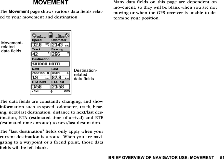 %5,()29(59,(:2)1$9,*$72586(029(0(17029(0(177KH0RYHPHQWSDJHVKRZVYDULRXVGDWDILHOGVUHODWHGWR\RXUPRYHPHQWDQGGHVWLQDWLRQ7KHGDWDILHOGVDUHFRQVWDQWO\FKDQJLQJDQGVKRZLQIRUPDWLRQVXFKDVVSHHGRGRPHWHUWUDFNEHDULQJQH[WODVWGHVWLQDWLRQGLVWDQFHWRQH[WODVWGHVWLQDWLRQ(7$HVWLPDWHGWLPH RIDUULYDODQG (7(HVWLPDWHGWLPHHQURXWHWRQH[WODVWGHVWLQDWLRQ7KHODVWGHVWLQDWLRQILHOGVRQO\DSSO\ZKHQ\RXUFXUUHQWGHVWLQDWLRQLVDURXWH:KHQ\RXDUHQDYLJDWLQJWRDZD\SRLQWRUDIULHQGSRLQWWKRVHGDWDILHOGVZLOOEHOHIWEODQN0DQ\ GDWD ILHOGV RQ WKLV SDJH DUH GHSHQGHQW RQPRYHPHQWVRWKH\ZLOOEHEODQNZKHQ\RXDUHQRWPRYLQJRUZKHQWKH*36UHFHLYHULVXQDEOHWRGHWHUPLQH\RXUSRVLWLRQ6SHHG 2GRPHWHU7UDFN %HDULQJ'HVWLQDWLRQ1H[W /DVW(7$QH[W (7$ODVW'HVWLQDWLRQUHODWHGGDWDILHOGV0RYHPHQWUHODWHGGDWDILHOGV