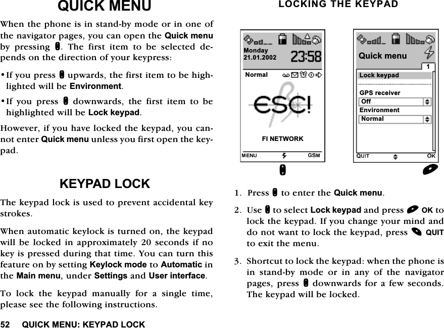 48,&amp;.0(18.(<3$'/2&amp;.48,&amp;.0(18:KHQWKHSKRQHLVLQVWDQGE\PRGHRULQRQHRIWKHQDYLJDWRUSDJHV\RXFDQRSHQWKH4XLFNPHQXE\ SUHVVLQJ Q 7KH ILUVW LWHP WR EH VHOHFWHG GHSHQGVRQWKHGLUHFWLRQRI\RXUNH\SUHVV,I\RXSUHVVQXSZDUGVWKHILUVWLWHPWREHKLJKOLJKWHGZLOOEH(QYLURQPHQW,I \RX SUHVVQ GRZQZDUGV WKH ILUVW LWHP WR EHKLJKOLJKWHGZLOOEH/RFNNH\SDG+RZHYHULI\RXKDYHORFNHGWKHNH\SDG\RXFDQQRWHQWHU4XLFNPHQXXQOHVV\RXILUVWRSHQWKHNH\SDG.(<3$'/2&amp;.7KHNH\SDGORFNLVXVHGWRSUHYHQWDFFLGHQWDONH\VWURNHV:KHQDXWRPDWLFNH\ORFNLVWXUQHGRQWKHNH\SDGZLOOEHORFNHG LQDSSUR[LPDWHO\ VHFRQGVLI QRNH\LVSUHVVHGGXULQJWKDWWLPH<RXFDQWXUQWKLVIHDWXUHRQE\VHWWLQJ.H\ORFNPRGHWR$XWRPDWLFLQWKH0DLQPHQXXQGHU6HWWLQJVDQG8VHULQWHUIDFH7RORFNWKHNH\SDGPDQXDOO\IRUDVLQJOHWLPHSOHDVHVHHWKHIROORZLQJLQVWUXFWLRQV/2&amp;.,1*7+(.(<3$'3UHVVQWRHQWHUWKH4XLFNPHQX8VHQWRVHOHFW/RFNNH\SDGDQGSUHVV2.WRORFNWKHNH\SDG,I\RXFKDQJH\RXUPLQGDQGGRQRWZDQWWRORFNWKHNH\SDGSUHVV48,7WRH[LWWKHPHQX6KRUWFXWWRORFNWKHNH\SDGZKHQWKHSKRQHLVLQVWDQGE\PRGHRULQDQ\RIWKHQDYLJDWRUSDJHVSUHVV QGRZQZDUGVIRUDIHZVHFRQGV7KHNH\SDGZLOOEHORFNHG1RUPDO),1(7:25.0RQGD\Q*36UHFHLYHU/RFNNH\SDG(QYLURQPHQW2II1RUPDO4XLFNPHQX