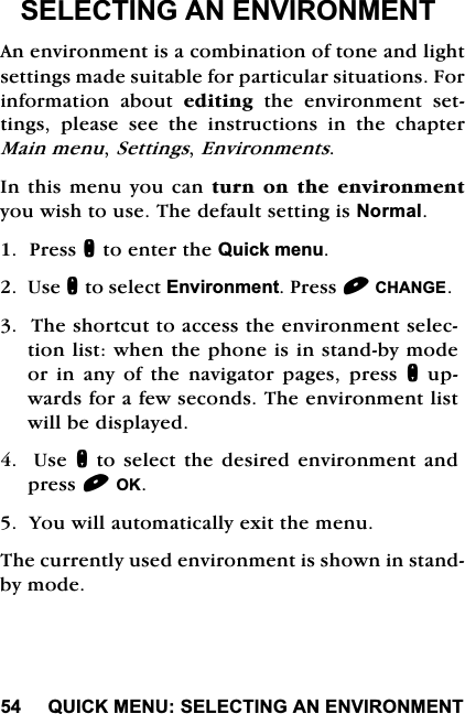 48,&amp;.0(186(/(&amp;7,1*$1(19,5210(176(/(&amp;7,1*$1(19,5210(17$QHQYLURQPHQWLVDFRPELQDWLRQRIWRQHDQGOLJKWVHWWLQJVPDGHVXLWDEOHIRUSDUWLFXODUVLWXDWLRQV)RULQIRUPDWLRQ DERXW HGLWLQJWKHHQYLURQPHQWVHWWLQJV SOHDVH VHH WKH LQVWUXFWLRQV LQ WKH FKDSWHU0DLQPHQX6HWWLQJV(QYLURQPHQWV,QWKLVPHQX\RXFDQ WXUQRQWKHHQYLURQPHQW\RXZLVKWRXVH7KHGHIDXOWVHWWLQJLV1RUPDO3UHVVQWRHQWHUWKH4XLFNPHQX8VHQWRVHOHFW(QYLURQPHQW3UHVV&amp;+$1*(7KHVKRUWFXWWRDFFHVVWKHHQYLURQPHQWVHOHFWLRQOLVWZKHQWKHSKRQHLVLQVWDQGE\PRGHRU LQ DQ\ RI WKH QDYLJDWRU SDJHV SUHVV QXSZDUGVIRUDIHZVHFRQGV7KHHQYLURQPHQWOLVWZLOOEHGLVSOD\HG8VHQWRVHOHFWWKHGHVLUHGHQYLURQPHQWDQGSUHVV2.<RXZLOODXWRPDWLFDOO\H[LWWKHPHQX7KHFXUUHQWO\XVHGHQYLURQPHQWLVVKRZQLQVWDQGE\PRGH