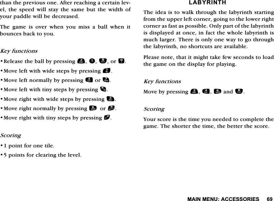 0$,10(18$&amp;&amp;(6625,(6WKDQWKHSUHYLRXVRQH$IWHUUHDFKLQJDFHUWDLQOHYHOWKH VSHHGZLOO VWD\WKH VDPHEXW WKH ZLGWK RI\RXUSDGGOHZLOOEHGHFUHDVHG7KH JDPH LV RYHU ZKHQ \RX PLVV D EDOO ZKHQ LWERXQFHVEDFNWR\RX.H\IXQFWLRQV5HOHDVHWKHEDOOE\SUHVVLQJRU0RYHOHIWZLWKZLGHVWHSVE\SUHVVLQJ0RYHOHIWQRUPDOO\E\SUHVVLQJRU0RYHOHIWZLWKWLQ\VWHSVE\SUHVVLQJ0RYHULJKWZLWKZLGHVWHSVE\SUHVVLQJ0RYHULJKWQRUPDOO\E\SUHVVLQJRU0RYHULJKWZLWKWLQ\VWHSVE\SUHVVLQJb6FRULQJSRLQWIRURQHWLOHSRLQWVIRUFOHDULQJWKHOHYHO/$%<5,17+7KHLGHDLVWRZDONWKURXJKWKHODE\ULQWKVWDUWLQJIURPWKHXSSHUOHIWFRUQHUJRLQJWRWKHORZHUULJKWFRUQHUDVIDVWDVSRVVLEOH2QO\SDUWRIWKHODE\ULQWKLVGLVSOD\HGDWRQFHLQIDFWWKHZKROHODE\ULQWKLVPXFKODUJHU7KHUHLVRQO\RQHZD\WRJRWKURXJKWKHODE\ULQWKQRVKRUWFXWVDUHDYDLODEOH3OHDVHQRWHWKDWLWPLJKWWDNHIHZVHFRQGVWRORDGWKHJDPHRQWKHGLVSOD\IRUSOD\LQJ.H\IXQFWLRQV0RYHE\SUHVVLQJDQG6FRULQJ<RXUVFRUHLVWKHWLPH\RXQHHGHGWRFRPSOHWHWKHJDPH7KHVKRUWHUWKHWLPHWKHEHWWHUWKHVFRUH