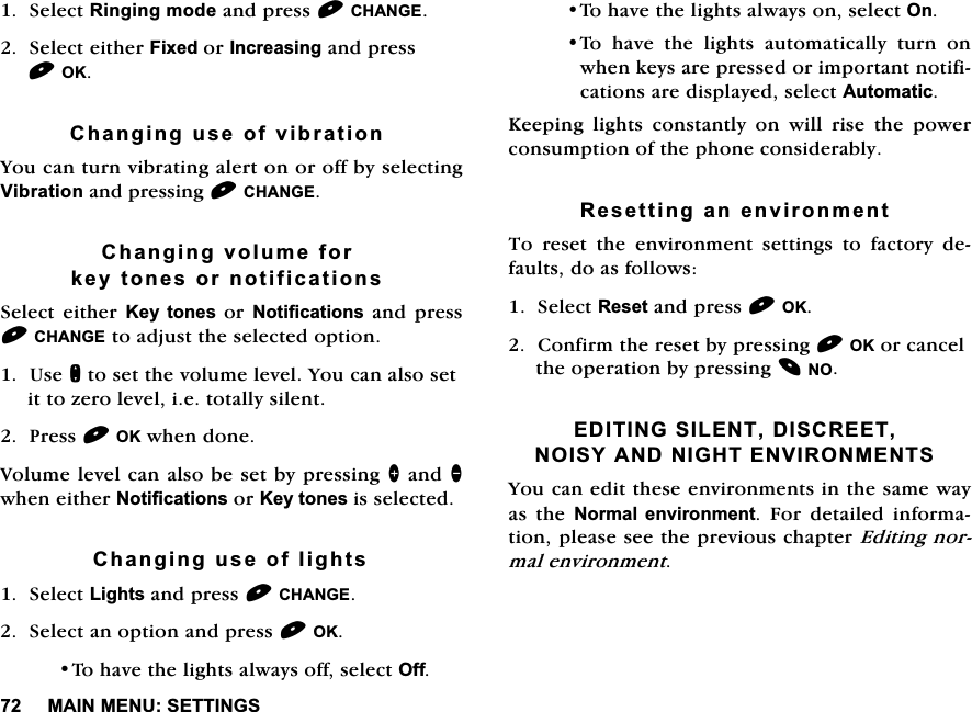 0$,10(186(77,1*66HOHFW5LQJLQJPRGHDQGSUHVV&amp;+$1*(6HOHFWHLWKHU)L[HGRU,QFUHDVLQJDQGSUHVV2.&amp;KDQJLQJXVHRIYLEUDWLRQ<RXFDQWXUQYLEUDWLQJDOHUWRQRURIIE\VHOHFWLQJ9LEUDWLRQDQGSUHVVLQJ&amp;+$1*(&amp;KDQJLQJYROXPHIRUNH\WRQHVRUQRWLILFDWLRQV6HOHFW HLWKHU .H\ WRQHVRU1RWLILFDWLRQVDQGSUHVV&amp;+$1*(WRDGMXVWWKHVHOHFWHGRSWLRQ8VHQWRVHWWKHYROXPHOHYHO<RXFDQDOVRVHWLWWR]HUROHYHOLHWRWDOO\VLOHQW3UHVV2.ZKHQGRQH9ROXPHOHYHOFDQDOVREHVHWE\SUHVVLQJ!DQGZKHQHLWKHU1RWLILFDWLRQVRU.H\WRQHVLVVHOHFWHG&amp;KDQJLQJXVHRIOLJKWV6HOHFW/LJKWVDQGSUHVV&amp;+$1*(6HOHFWDQRSWLRQDQGSUHVV2.7RKDYHWKHOLJKWVDOZD\VRIIVHOHFW2II7RKDYHWKHOLJKWVDOZD\VRQVHOHFW2Q7R KDYH WKH OLJKWV DXWRPDWLFDOO\ WXUQ RQZKHQNH\VDUHSUHVVHGRULPSRUWDQWQRWLILFDWLRQVDUHGLVSOD\HGVHOHFW$XWRPDWLF.HHSLQJOLJKWVFRQVWDQWO\RQZLOOULVHWKHSRZHUFRQVXPSWLRQRIWKHSKRQHFRQVLGHUDEO\5HVHWWLQJDQHQYLURQPHQW7RUHVHWWKHHQYLURQPHQWVHWWLQJVWRIDFWRU\GHIDXOWVGRDVIROORZV6HOHFW5HVHWDQGSUHVV2.&amp;RQILUPWKHUHVHWE\SUHVVLQJ2.RUFDQFHOWKHRSHUDWLRQE\SUHVVLQJ12(',7,1*6,/(17',6&amp;5((712,6<$1'1,*+7(19,5210(176<RXFDQHGLWWKHVHHQYLURQPHQWVLQWKHVDPHZD\DV WKH 1RUPDO HQYLURQPHQW )RU GHWDLOHG LQIRUPDWLRQSOHDVHVHHWKHSUHYLRXVFKDSWHU(GLWLQJQRUPDOHQYLURQPHQW