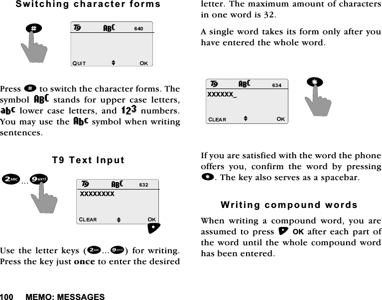 0(020(66$*(66ZLWFKLQJFKDUDFWHUIRUPV3UHVVdWRVZLWFKWKHFKDUDFWHUIRUPV7KHV\PERO 8 VWDQGV IRU XSSHU FDVH OHWWHUV9 ORZHU FDVH OHWWHUV DQG= QXPEHUV<RXPD\XVHWKHDV\PEROZKHQZULWLQJVHQWHQFHV77H[W,QSXW8VHWKH OHWWHUNH\VIRUZULWLQJ3UHVVWKHNH\MXVWRQFHWRHQWHUWKHGHVLUHGOHWWHU7KHPD[LPXPDPRXQWRIFKDUDFWHUVLQRQHZRUGLV$VLQJOHZRUGWDNHVLWVIRUPRQO\DIWHU\RXKDYHHQWHUHGWKHZKROHZRUG,I\RXDUHVDWLVILHGZLWKWKHZRUGWKHSKRQHRIIHUV \RX FRQILUP WKH ZRUG E\ SUHVVLQJ7KHNH\DOVRVHUYHVDVDVSDFHEDU:ULWLQJFRPSRXQGZRUGV:KHQZULWLQJDFRPSRXQGZRUG\RXDUHDVVXPHGWR SUHVV2.DIWHUHDFKSDUWRIWKHZRUGXQWLOWKHZKROHFRPSRXQGZRUGKDVEHHQHQWHUHGd82M;;;;;;;;M28;;;;;;BM28