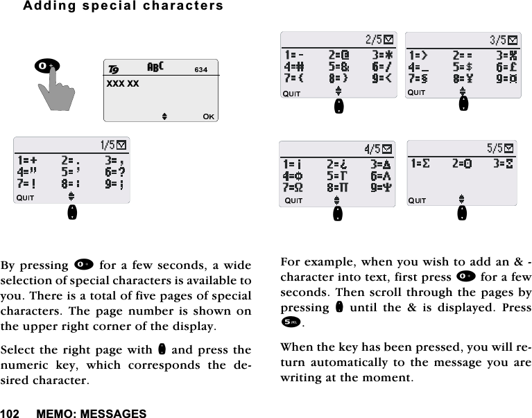 0(020(66$*(6$GGLQJVSHFLDOFKDUDFWHUV%\SUHVVLQJIRUDIHZVHFRQGVDZLGHVHOHFWLRQRIVSHFLDOFKDUDFWHUVLVDYDLODEOHWR\RX7KHUHLVDWRWDORIILYHSDJHVRIVSHFLDOFKDUDFWHUV7KH SDJH QXPEHU LV VKRZQ RQWKHXSSHUULJKWFRUQHURIWKHGLVSOD\6HOHFWWKHULJKWSDJHZLWKQDQGSUHVVWKHQXPHULF NH\ ZKLFK FRUUHVSRQGV WKH GHVLUHGFKDUDFWHU)RUH[DPSOHZKHQ\RXZLVKWRDGGDQFKDUDFWHULQWRWH[WILUVWSUHVVIRUDIHZVHFRQGV7KHQVFUROOWKURXJKWKHSDJHVE\SUHVVLQJ QXQWLOWKHLVGLVSOD\HG3UHVV:KHQWKHNH\KDVEHHQSUHVVHG\RXZLOOUHWXUQDXWRPDWLFDOO\WRWKHPHVVDJH\RXDUHZULWLQJDWWKHPRPHQW;;;;;MQ28QQQQ