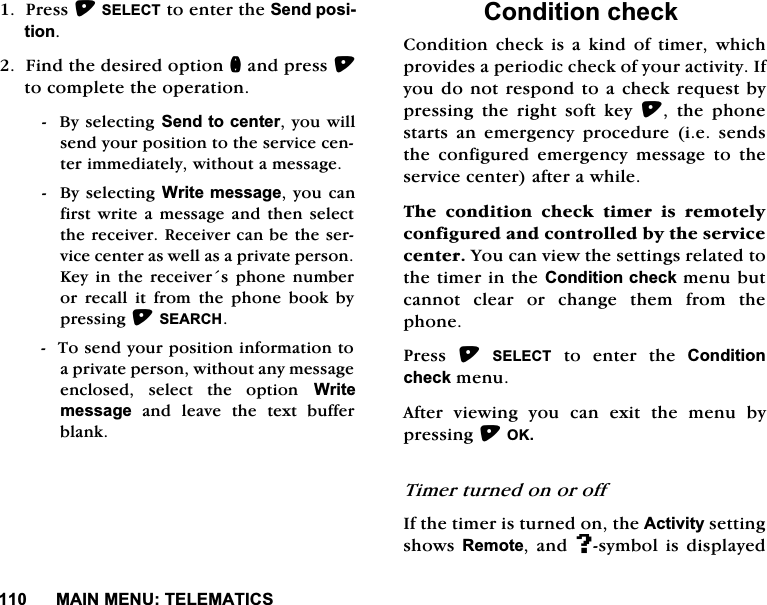 0$,10(187(/(0$7,&amp;63UHVV6(/(&amp;7WRHQWHUWKH6HQGSRVLWLRQ)LQGWKHGHVLUHGRSWLRQQDQGSUHVVWRFRPSOHWHWKHRSHUDWLRQ%\VHOHFWLQJ6HQGWRFHQWHU\RXZLOOVHQG\RXUSRVLWLRQWRWKHVHUYLFHFHQWHULPPHGLDWHO\ZLWKRXWDPHVVDJH%\VHOHFWLQJ:ULWHPHVVDJH\RXFDQILUVWZULWHDPHVVDJH DQGWKHQVHOHFWWKHUHFHLYHU5HFHLYHUFDQEHWKHVHUYLFHFHQWHUDVZHOODVDSULYDWHSHUVRQ.H\ LQ WKH UHFHLYHUV SKRQH QXPEHURU UHFDOO LW IURP WKH SKRQH ERRN E\SUHVVLQJ6($5&amp;+7RVHQG\RXUSRVLWLRQLQIRUPDWLRQWRDSULYDWHSHUVRQZLWKRXWDQ\PHVVDJHHQFORVHG VHOHFW WKH RSWLRQ :ULWHPHVVDJH DQG OHDYH WKH WH[W EXIIHUEODQN&amp;RQGLWLRQFKHFN&amp;RQGLWLRQ FKHFN LV D NLQG RI WLPHU ZKLFKSURYLGHVDSHULRGLFFKHFNRI\RXUDFWLYLW\,I\RXGRQRWUHVSRQGWRDFKHFNUHTXHVWE\SUHVVLQJWKHULJKWVRIWNH\ WKH SKRQHVWDUWV DQ HPHUJHQF\ SURFHGXUH LH VHQGVWKH FRQILJXUHG HPHUJHQF\ PHVVDJH WR WKHVHUYLFHFHQWHUDIWHUDZKLOH7KH FRQGLWLRQ FKHFN WLPHU LV UHPRWHO\FRQILJXUHGDQGFRQWUROOHGE\WKHVHUYLFHFHQWHU<RXFDQYLHZWKHVHWWLQJVUHODWHGWRWKHWLPHULQWKH&amp;RQGLWLRQFKHFNPHQXEXWFDQQRWFOHDURUFKDQJHWKHPIURPWKHSKRQH3UHVV 6(/(&amp;7 WR HQWHU WKH &amp;RQGLWLRQFKHFNPHQX$IWHU YLHZLQJ \RX FDQ H[LW WKH PHQX E\SUHVVLQJ2.7LPHUWXUQHGRQRURII,IWKHWLPHULVWXUQHGRQWKH$FWLYLW\VHWWLQJVKRZV5HPRWHDQG#V\PERO LVGLVSOD\HG