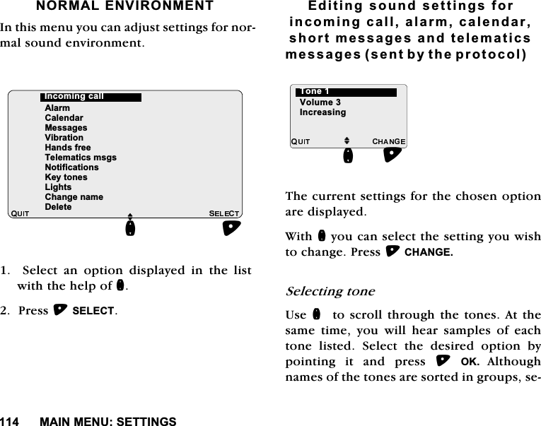 0$,10(186(77,1*61250$/(19,5210(17,QWKLVPHQX\RXFDQDGMXVWVHWWLQJVIRUQRUPDOVRXQGHQYLURQPHQW6HOHFWDQRSWLRQGLVSOD\HGLQWKHOLVWZLWKWKHKHOSRIQ3UHVV6(/(&amp;7(GLWLQJVRXQGVHWWLQJVIRULQFRPLQJFDOODODUPFDOHQGDUVKRUWPHVVDJHVDQGWHOHPDWLFVPHVVDJHVVHQWE\WKHSURWRFRO7KHFXUUHQWVHWWLQJVIRUWKHFKRVHQRSWLRQDUHGLVSOD\HG:LWKQ\RXFDQVHOHFWWKHVHWWLQJ\RXZLVKWRFKDQJH3UHVV&amp;+$1*(6HOHFWLQJWRQH8VHQWRVFUROO WKURXJK WKHWRQHV$WWKHVDPHWLPH\RXZLOOKHDUVDPSOHVRIHDFKWRQH OLVWHG 6HOHFW WKH GHVLUHG RSWLRQ E\SRLQWLQJ LW DQG SUHVV 2. $OWKRXJKQDPHVRIWKHWRQHVDUHVRUWHGLQJURXSVVHMQ$ODUP&amp;DOHQGDU0HVVDJHV9LEUDWLRQ+DQGVIUHH7HOHPDWLFVPVJV1RWLILFDWLRQV.H\WRQHV/LJKWV&amp;KDQJHQDPH'HOHWH,QFRPLQJFDOOM9ROXPH,QFUHDVLQJQ7RQH