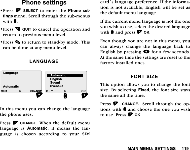 0$,10(186(77,1*63KRQHVHWWLQJV3UHVV 6(/(&amp;7 WR HQWHU WKH 3KRQH VHWWLQJVPHQX6FUROOWKURXJKWKHVXEPHQXVZLWKQ3UHVV48,7WRFDQFHOWKHRSHUDWLRQDQGUHWXUQWRSUHYLRXVPHQXOHYHO3UHVVFWRUHWXUQWRVWDQGE\PRGH7KLVFDQEHGRQHDWDQ\PHQXOHYHO/$1*8$*(,QWKLVPHQX\RXFDQFKDQJHWKHODQJXDJHWKHSKRQHXVHV3UHVV &amp;+$1*( :KHQ WKH GHIDXOW PHQXODQJXDJH LV $XWRPDWLFLWPHDQVWKHODQJXDJH LV FKRVHQ DFFRUGLQJ WR \RXU 6,0FDUGVODQJXDJHSUHIHUHQFH,IWKHLQIRUPDWLRQLVQRWDYDLODEOH(QJOLVKZLOOEHVHWDVWKHGHIDXOWPHQXODQJXDJH,IWKHFXUUHQWPHQXODQJXDJHLVQRWWKHRQH\RXZLVKWRXVHVHOHFWWKHGHVLUHGODQJXDJHZLWKQDQGSUHVV2.(YHQWKRXJK\RXDUHQRWLQWKLVPHQX\RXFDQ DOZD\V FKDQJH WKH ODQJXDJH EDFN WR(QJOLVKE\SUHVVLQJIRUDIHZVHFRQGV$WWKHVDPHWLPHWKHVHWWLQJVDUHUHVHWWRWKHIDFWRU\LQVWDOOHGRQHV)2176,=(7KLVRSWLRQDOORZV\RXWRFKDQJHWKHIRQWVL]H%\VHOHFWLQJ)L[HGWKHIRQWVL]HVWD\VWKHVDPHDOOWKHWLPH3UHVV  &amp;+$1*(  6FUROO WKURXJK WKH RSWLRQVZLWKQDQGFKRRVHWKHRQH\RXZLVKWRXVH3UHVV2.M(QJOLVK6XRPL6YHQVNDQ/DQJXDJH$XWRPDWLFM$XWRPDWLF