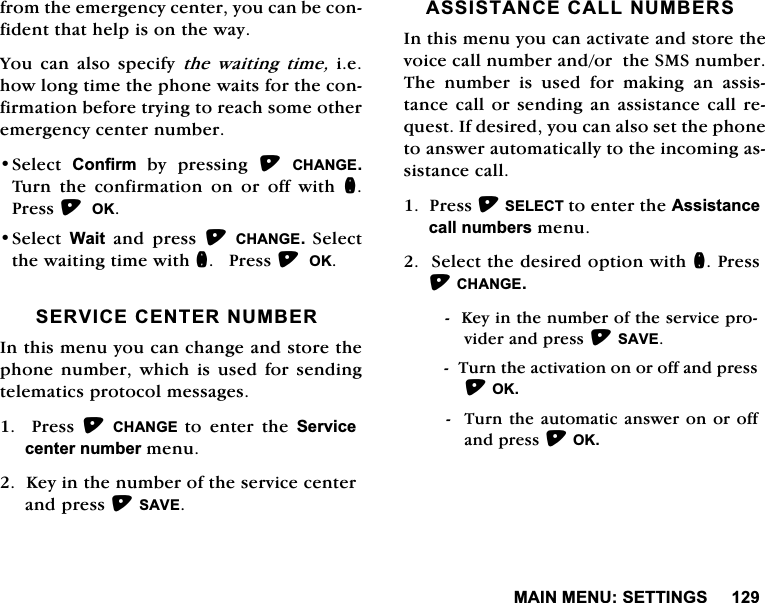 0$,10(186(77,1*6IURPWKHHPHUJHQF\FHQWHU\RXFDQEHFRQILGHQWWKDWKHOSLVRQWKHZD\<RX FDQ DOVR VSHFLI\ WKH ZDLWLQJ WLPHLHKRZORQJWLPHWKHSKRQHZDLWVIRUWKHFRQILUPDWLRQEHIRUHWU\LQJWRUHDFKVRPHRWKHUHPHUJHQF\FHQWHUQXPEHU6HOHFW &amp;RQILUP E\ SUHVVLQJ &amp;+$1*(7XUQ WKH FRQILUPDWLRQ RQ RU RII ZLWK Q3UHVV2.6HOHFW:DLWDQGSUHVV&amp;+$1*( 6HOHFWWKHZDLWLQJWLPHZLWKQ3UHVV2.6(59,&amp;(&amp;(17(5180%(5,QWKLVPHQX\RXFDQFKDQJHDQGVWRUHWKHSKRQHQXPEHUZKLFKLVXVHGIRUVHQGLQJWHOHPDWLFVSURWRFROPHVVDJHV3UHVV&amp;+$1*( WRHQWHUWKH6HUYLFHFHQWHUQXPEHUPHQX.H\LQWKHQXPEHURIWKHVHUYLFHFHQWHUDQGSUHVV6$9($66,67$1&amp;(&amp;$//180%(56,QWKLVPHQX\RXFDQDFWLYDWHDQGVWRUHWKHYRLFHFDOOQXPEHUDQGRUWKH606QXPEHU7KH QXPEHU LV XVHG IRU PDNLQJ DQ DVVLVWDQFHFDOORUVHQGLQJDQDVVLVWDQFHFDOOUHTXHVW,IGHVLUHG\RXFDQDOVRVHWWKHSKRQHWRDQVZHUDXWRPDWLFDOO\WRWKHLQFRPLQJDVVLVWDQFHFDOO3UHVV6(/(&amp;7WRHQWHUWKH$VVLVWDQFHFDOOQXPEHUVPHQX6HOHFWWKHGHVLUHGRSWLRQZLWKQ3UHVV&amp;+$1*(.H\LQWKHQXPEHURIWKHVHUYLFHSURYLGHUDQGSUHVV6$9(7XUQWKHDFWLYDWLRQRQRURIIDQGSUHVV2. 7XUQWKHDXWRPDWLFDQVZHURQRURIIDQGSUHVV2.