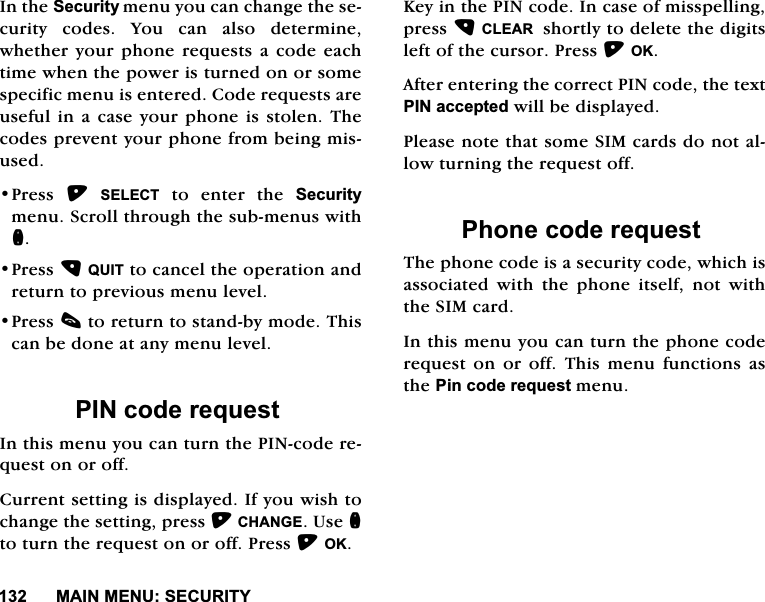 0$,10(186(&amp;85,7<,QWKH6HFXULW\PHQX\RXFDQFKDQJHWKHVHFXULW\ FRGHV <RX FDQ DOVR GHWHUPLQHZKHWKHU\RXUSKRQHUHTXHVWVD FRGH HDFKWLPHZKHQWKHSRZHULVWXUQHGRQRUVRPHVSHFLILFPHQXLVHQWHUHG&amp;RGHUHTXHVWVDUHXVHIXOLQDFDVH\RXUSKRQHLVVWROHQ7KHFRGHVSUHYHQW\RXUSKRQHIURPEHLQJPLVXVHG3UHVV 6(/(&amp;7 WR HQWHU WKH 6HFXULW\PHQX6FUROOWKURXJKWKHVXEPHQXVZLWKQ3UHVV48,7WRFDQFHOWKHRSHUDWLRQDQGUHWXUQWRSUHYLRXVPHQXOHYHO3UHVVFWRUHWXUQWRVWDQGE\PRGH7KLVFDQEHGRQHDWDQ\PHQXOHYHO3,1FRGHUHTXHVW,QWKLVPHQX\RXFDQWXUQWKH3,1FRGHUHTXHVWRQRURII&amp;XUUHQWVHWWLQJLVGLVSOD\HG,I\RXZLVKWRFKDQJHWKHVHWWLQJSUHVV&amp;+$1*(8VHQWRWXUQWKHUHTXHVWRQRURII3UHVV2..H\LQWKH3,1FRGH,QFDVHRIPLVVSHOOLQJSUHVV&amp;/($5VKRUWO\WRGHOHWHWKHGLJLWVOHIWRIWKHFXUVRU3UHVV2.$IWHUHQWHULQJWKHFRUUHFW3,1FRGHWKHWH[W3,1DFFHSWHGZLOOEHGLVSOD\HG3OHDVHQRWHWKDWVRPH6,0FDUGVGRQRWDOORZWXUQLQJWKHUHTXHVWRII3KRQHFRGHUHTXHVW7KHSKRQHFRGHLVDVHFXULW\FRGHZKLFKLVDVVRFLDWHG ZLWK WKH SKRQH LWVHOI QRW ZLWKWKH6,0FDUG,QWKLVPHQX\RXFDQWXUQWKHSKRQHFRGHUHTXHVW RQ RU RII 7KLV PHQX IXQFWLRQV DVWKH3LQFRGHUHTXHVWPHQX