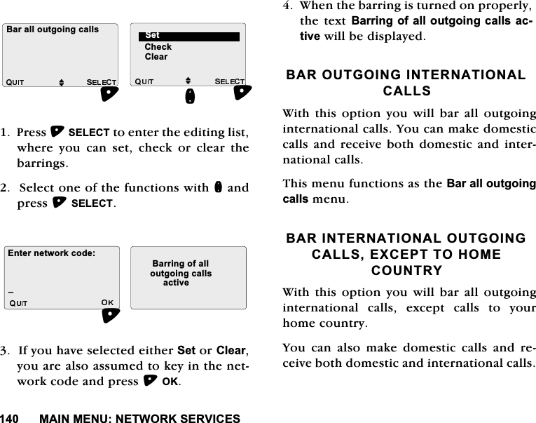 0$,10(181(7:25.6(59,&amp;(63UHVV6(/(&amp;7WRHQWHUWKHHGLWLQJOLVWZKHUH \RX FDQ VHW FKHFN RU FOHDU WKHEDUULQJV6HOHFWRQHRIWKHIXQFWLRQVZLWKQDQGSUHVV6(/(&amp;7,I\RXKDYHVHOHFWHGHLWKHU6HWRU&amp;OHDU\RXDUHDOVRDVVXPHGWRNH\LQWKHQHWZRUNFRGHDQGSUHVV2.:KHQWKHEDUULQJLVWXUQHGRQSURSHUO\WKHWH[W%DUULQJRIDOO RXWJRLQJFDOOV DFWLYHZLOOEHGLVSOD\HG%$5287*2,1*,17(51$7,21$/&amp;$//6:LWK WKLV RSWLRQ \RX ZLOO EDU DOO RXWJRLQJLQWHUQDWLRQDOFDOOV<RXFDQPDNHGRPHVWLFFDOOVDQG UHFHLYHERWK GRPHVWLF DQGLQWHUQDWLRQDOFDOOV7KLVPHQXIXQFWLRQVDVWKH%DUDOORXWJRLQJFDOOVPHQX%$5,17(51$7,21$/287*2,1*&amp;$//6(;&amp;(3772+20(&amp;28175<:LWK WKLV RSWLRQ \RX ZLOO EDU DOO RXWJRLQJLQWHUQDWLRQDO FDOOV H[FHSW FDOOV WR \RXUKRPHFRXQWU\<RX FDQ DOVR PDNH GRPHVWLF FDOOV DQG UHFHLYHERWKGRPHVWLFDQGLQWHUQDWLRQDOFDOOV&amp;KHFN%DUDOORXWJRLQJFDOOVM MQ6HW&amp;OHDU(QWHUQHWZRUNFRGH %DUULQJRIDOOBRXWJRLQJFDOOVDFWLYH