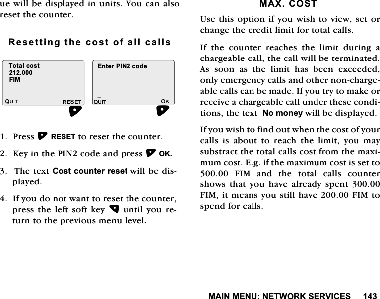 0$,10(181(7:25.6(59,&amp;(6XHZLOOEHGLVSOD\HGLQXQLWV<RXFDQDOVRUHVHWWKHFRXQWHU5HVHWWLQJWKHFRVWRIDOOFDOOV3UHVV5(6(7WRUHVHWWKHFRXQWHU.H\LQWKH3,1FRGHDQGSUHVV2.7KHWH[W&amp;RVWFRXQWHUUHVHWZLOOEHGLVSOD\HG,I\RXGRQRWZDQWWRUHVHWWKHFRXQWHUSUHVVWKHOHIWVRIWNH\XQWLO\RXUHWXUQWRWKHSUHYLRXVPHQXOHYHO0$;&amp;2678VHWKLVRSWLRQLI\RXZLVKWRYLHZVHWRUFKDQJHWKHFUHGLWOLPLWIRUWRWDOFDOOV,IWKHFRXQWHUUHDFKHVWKHOLPLWGXULQJDFKDUJHDEOHFDOOWKHFDOOZLOOEHWHUPLQDWHG$VVRRQDVWKHOLPLWKDVEHHQH[FHHGHGRQO\HPHUJHQF\FDOOVDQGRWKHUQRQFKDUJHDEOHFDOOVFDQEHPDGH,I\RXWU\WRPDNHRUUHFHLYHDFKDUJHDEOHFDOOXQGHUWKHVHFRQGLWLRQVWKHWH[W1RPRQH\ZLOOEHGLVSOD\HG,I\RXZLVKWRILQGRXWZKHQWKHFRVWRI\RXUFDOOVLVDERXWWRUHDFKWKHOLPLW\RXPD\VXEVWUDFWWKHWRWDOFDOOVFRVWIURPWKHPD[LPXPFRVW(JLIWKHPD[LPXPFRVWLVVHWWR),0DQGWKHWRWDOFDOOVFRXQWHUVKRZV WKDW \RX KDYH DOUHDG\ VSHQW ),0LWPHDQV\RXVWLOOKDYH),0WRVSHQGIRUFDOOV7RWDOFRVW),0(QWHU3,1FRGHB