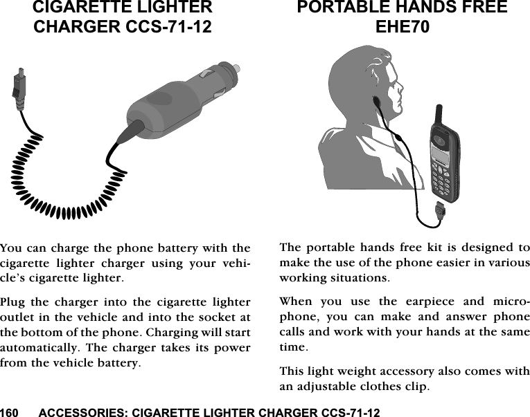 $&amp;&amp;(6625,(6&amp;,*$5(77(/,*+7(5&amp;+$5*(5&amp;&amp;6$&amp;&amp;(6625,(6&amp;,*$5(77(/,*+7(5&amp;+$5*(5&amp;&amp;6<RXFDQFKDUJHWKHSKRQHEDWWHU\ZLWKWKHFLJDUHWWHOLJKWHUFKDUJHUXVLQJ\RXUYHKLFOH&middot;VFLJDUHWWHOLJKWHU3OXJWKHFKDUJHULQWRWKHFLJDUHWWHOLJKWHURXWOHWLQWKHYHKLFOHDQGLQWRWKHVRFNHWDWWKHERWWRPRIWKHSKRQH&amp;KDUJLQJZLOOVWDUWDXWRPDWLFDOO\7KHFKDUJHUWDNHVLWVSRZHUIURPWKHYHKLFOHEDWWHU\3257$%/(+$1'6)5(((+(7KHSRUWDEOHKDQGVIUHHNLWLVGHVLJQHGWRPDNHWKHXVHRIWKHSKRQHHDVLHULQYDULRXVZRUNLQJVLWXDWLRQV:KHQ\RXXVHWKHHDUSLHFHDQGPLFURSKRQH \RX FDQ PDNH DQG DQVZHU SKRQHFDOOVDQGZRUNZLWK\RXUKDQGVDWWKHVDPHWLPH7KLVOLJKWZHLJKWDFFHVVRU\DOVRFRPHVZLWKDQDGMXVWDEOHFORWKHVFOLS