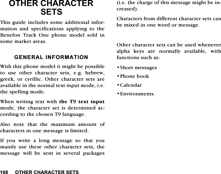 27+(5&amp;+$5$&amp;7(56(7627+(5&amp;+$5$&amp;7(56(767KLVJXLGHLQFOXGHVVRPHDGGLWLRQDOLQIRUPDWLRQ DQG VSHFLILFDWLRQV DSSO\LQJ WR WKH%HQHIRQ 7UDFN 2QH SKRQH PRGHO VROG LQVRPHPDUNHWDUHDV*(1(5$/,1)250$7,21:LWKWKLVSKRQHPRGHOLWPLJKWEHSRVVLEOHWR XVH RWKHU FKDUDFWHU VHWV HJ KHEUHZJUHHN RU F\ULOOLF 2WKHU FKDUDFWHU VHWV DUHDYDLODEOHLQWKHQRUPDOWH[WLQSXWPRGHLHWKHVSHOOLQJPRGH:KHQZULWLQJWH[W ZLWKWKH 7 WH[W LQSXWPRGH WKH FKDUDFWHU VHW LV GHWHUPLQHG DFFRUGLQJWRWKHFKRVHQ7ODQJXDJH$OVRQRWHWKDWWKHPD[LPXPDPRXQWRIFKDUDFWHUVLQRQHPHVVDJHLVOLPLWHG,I\RXZULWHDORQJPHVVDJHVRWKDW\RXPDLQO\XVHWKHVHRWKHUFKDUDFWHUVHWVWKHPHVVDJHZLOOEHVHQWLQVHYHUDOSDFNDJHVLHWKHFKDUJHRIWKLVPHVVDJHPLJKWEHLQFUHDVHG&amp;KDUDFWHUVIURPGLIIHUHQWFKDUDFWHUVHWVFDQEHPL[HGLQRQHZRUGRUPHVVDJH2WKHUFKDUDFWHUVHWVFDQEHXVHGZKHQHYHUDOSKD NH\V DUH QRUPDOO\ DYDLODEOH ZLWKIXQFWLRQVVXFKDV6KRUWPHVVDJHV3KRQHERRN&amp;DOHQGDU(QYLURQPHQWV