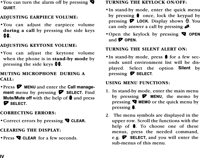 ,9<RXFDQWXUQWKHDODUPRIIE\SUHVVLQJ48,(7$'-867,1*($53,(&amp;(92/80(<RX FDQ DGMXVW WKH HDUSLHFH YROXPHGXULQJDFDOOE\SUHVVLQJWKHVLGHNH\V]\$'-867,1*.(<721(92/80(<RX FDQ DGMXVW WKH NH\WRQH YROXPHZKHQWKHSKRQHLVLQVWDQGE\PRGHE\SUHVVLQJWKHVLGHNH\V]\087,1*0,&amp;523+21('85,1*$&amp;$//3UHVV0(18DQGHQWHUWKH&amp;DOOPDQDJHPHQW PHQX E\ SUHVVLQJ 6(/(&amp;7 )LQG0XWH0XWHRIIZLWKWKHKHOSRIQDQGSUHVV6(/(&amp;7&amp;255(&amp;7,1*(55256&amp;RUUHFWHUURUVE\SUHVVLQJ&amp;/($5&amp;/($5,1*7+(',63/$<3UHVV&amp;/($5IRUDIHZVHFRQGV7851,1*7+(.(</2&amp;.212)),QVWDQGE\PRGHHQWHUWKHTXLFNPHQXE\ SUHVVLQJ Q RQFH ORFN WKH NH\SDG E\SUHVVLQJ /2&amp;.'LVSOD\VKRZV <RXFDQRQO\DQVZHUDFDOOE\SUHVVLQJO2SHQ WKH NH\ORFN E\ SUHVVLQJ 23(1DQG23(17851,1*7+(6,/(17$/(5721,Q VWDQGE\PRGH SUHVV QIRUDIHZVHFRQGVXQWLOHQYLURQPHQWOLVWZLOOEHGLVSOD\HG 6HOHFW WKH RSWLRQ 6LOHQWE\SUHVVLQJ6(/(&amp;786,1*0(18)81&amp;7,216,QVWDQGE\PRGHHQWHUWKHPDLQPHQXE\ SUHVVLQJ 0(18 WKH PHPR E\SUHVVLQJ0(02RUWKHTXLFNPHQXE\SUHVVLQJQ7KHPHQXV\PEROVDUHGLVSOD\HGLQWKHXSSHUURZ6FUROOWKHIXQFWLRQVZLWKWKHKHOS RI Q 7R FKRRVH RQH RI WKHVHPHQXV SUHVV WKH QHHGHG FRPPDQGHJ 6(/(&amp;7 DQG\RX ZLOO HQWHUWKHVXEPHQXVRIWKLVPHQX
