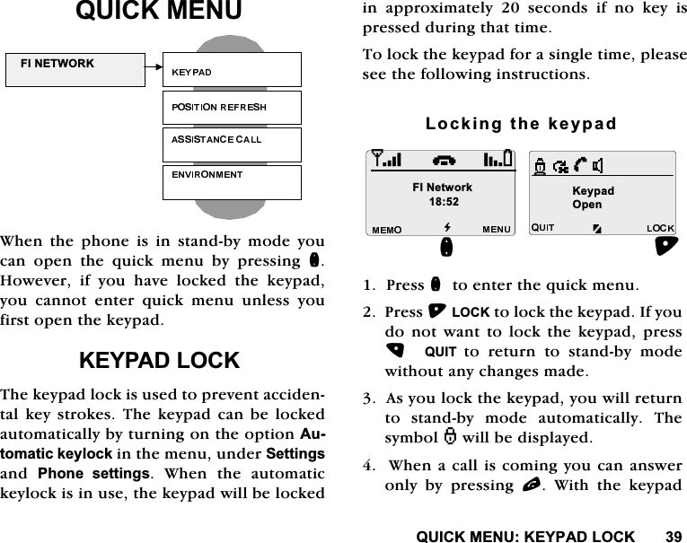 48,&amp;.0(18.(<3$'/2&amp;.48,&amp;.0(18:KHQWKHSKRQHLVLQVWDQGE\PRGH\RXFDQ RSHQ WKH TXLFN PHQX E\ SUHVVLQJ Q+RZHYHU LI \RX KDYH ORFNHG WKH NH\SDG\RX FDQQRW HQWHU TXLFN PHQX XQOHVV \RXILUVWRSHQWKHNH\SDG.(<3$'/2&amp;.7KHNH\SDGORFNLVXVHGWRSUHYHQWDFFLGHQWDONH\VWURNHV7KHNH\SDGFDQEHORFNHGDXWRPDWLFDOO\E\WXUQLQJRQWKHRSWLRQ$XWRPDWLFNH\ORFNLQWKHPHQXXQGHU6HWWLQJVDQG 3KRQH VHWWLQJV :KHQ WKH DXWRPDWLFNH\ORFNLVLQXVHWKHNH\SDGZLOOEHORFNHGLQDSSUR[LPDWHO\VHFRQGVLIQRNH\LVSUHVVHGGXULQJWKDWWLPH7RORFNWKHNH\SDGIRUDVLQJOHWLPHSOHDVHVHHWKHIROORZLQJLQVWUXFWLRQV/RFNLQJWKHNH\SDG3UHVVQWRHQWHUWKHTXLFNPHQX3UHVV/2&amp;.WRORFNWKHNH\SDG,I\RXGR QRW ZDQW WR ORFN WKH NH\SDG SUHVV48,7 WR UHWXUQ WR VWDQGE\ PRGHZLWKRXWDQ\FKDQJHVPDGH$V\RXORFNWKHNH\SDG\RXZLOOUHWXUQWRVWDQGE\PRGHDXWRPDWLFDOO\7KHV\PEROZLOOEHGLVSOD\HG:KHQDFDOOLVFRPLQJ\RXFDQDQVZHURQO\ E\ SUHVVLQJ O:LWKWKHNH\SDG),1(7:25.G.H\SDGQ2SHQi),1HWZRUN+
