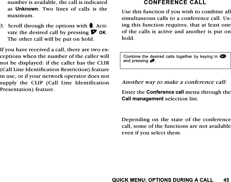 48,&amp;.0(18237,216'85,1*$&amp;$//QXPEHULVDYDLODEOHWKHFDOOLVLQGLFDWHGDV 8QNQRZQ 7ZR OLQHV RI FDOOV LV WKHPD[LPXP6FUROOWKURXJKWKHRSWLRQVZLWKQ$FWLYDWHWKHGHVLUHGFDOOE\SUHVVLQJ2.7KHRWKHUFDOOZLOOEHSXWRQKROG,I\RXKDYHUHFHLYHGDFDOOWKHUHDUHWZRH[FHSWLRQVZKHQWKHQXPEHURIWKHFDOOHUZLOOQRWEHGLVSOD\HGLIWKHFDOOHUKDVWKH&amp;/,5&amp;DOO/LQH,GHQWLILFDWLRQ5HVWULFWLRQIHDWXUHLQXVHRULI\RXUQHWZRUNRSHUDWRUGRHVQRWVXSSO\ WKH &amp;/,3 &amp;DOO /LQH ,GHQWLILFDWLRQ3UHVHQWDWLRQIHDWXUH&amp;21)(5(1&amp;(&amp;$//8VHWKLVIXQFWLRQLI\RXZLVKWRFRPELQHDOOVLPXOWDQHRXVFDOOVWRDFRQIHUHQFHFDOO8VLQJWKLVIXQFWLRQUHTXLUHVWKDWDWOHDVWRQHRIWKHFDOOVLVDFWLYHDQGDQRWKHULVSXWRQKROG$QRWKHUZD\WRPDNHDFRQIHUHQFHFDOO(QWHUWKH&amp;RQIHUHQFHFDOOPHQXWKURXJKWKH&amp;DOOPDQDJHPHQWVHOHFWLRQOLVW'HSHQGLQJRQWKHVWDWHRIWKHFRQIHUHQFHFDOOVRPHRIWKHIXQFWLRQVDUHQRWDYDLODEOHHYHQLI\RXVHOHFWWKHP&amp;RPELQHWKHGHVLUHGFDOOVWRJHWKHUE\NH\LQJ LQ DQGSUHVVLQJO