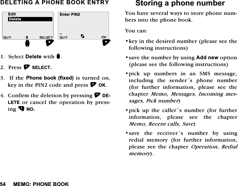 0(023+21(%22.'(/(7,1*$3+21(%22.(175<6HOHFW'HOHWHZLWKQ3UHVV6(/(&amp;7 ,IWKH3KRQHERRNIL[HGLVWXUQHGRQNH\LQWKH3,1FRGHDQGSUHVV2.&amp;RQILUPWKHGHOHWLRQE\SUHVVLQJ'(/(7(RUFDQFHOWKHRSHUDWLRQE\SUHVVLQJ126WRULQJDSKRQHQXPEHU<RXKDYHVHYHUDOZD\VWRVWRUHSKRQHQXPEHUVLQWRWKHSKRQHERRN<RXFDQNH\LQWKHGHVLUHGQXPEHUSOHDVHVHHWKHIROORZLQJLQVWUXFWLRQVVDYHWKHQXPEHUE\XVLQJ$GGQHZRSWLRQSOHDVHVHHWKHIROORZLQJLQVWUXFWLRQVSLFNXSQXPEHUVLQDQ606PHVVDJHLQFOXGLQJ WKH VHQGHUV SKRQH QXPEHUIRUIXUWKHULQIRUPDWLRQSOHDVHVHHWKHFKDSWHU0HPR0HVVDJHV ,QFRPLQJPHVVDJHV3LFNQXPEHUSLFNXSWKHFDOOHUVQXPEHUIRUIXUWKHULQIRUPDWLRQ SOHDVH VHH WKH FKDSWHU0HPR5HFHQWFDOOV6DYHVDYH WKH UHFHLYHUV QXPEHU E\ XVLQJUHGLDO PHPRU\ IRU IXUWKHU LQIRUPDWLRQSOHDVHVHHWKHFKDSWHU2SHUDWLRQ5HGLDOPHPRU\(GLWMB(QWHU3,1Q'HOHWH