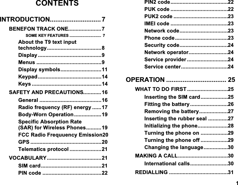 &amp;217(176,1752'8&amp;7,21 %(1()2175$&amp;.21(620(.(<)($785(6  $ERXWWKH7WH[WLQSXWWHFKQRORJ\'LVSOD\ 0HQXV 'LVSOD\V\PEROV.H\SDG.H\V 6$)(7<$1'35(&amp;$87,216*HQHUDO 5DGLRIUHTXHQF\5)HQHUJ\ %RG\:RUQ2SHUDWLRQ6SHFLILF$EVRUSWLRQ5DWH6$5IRU:LUHOHVV3KRQHV)&amp;&amp;5DGLR)UHTXXHQF\(PLVVLRQ*36 7HOHPDWLFVSURWRFRO 92&amp;$%8/$5<6,0FDUG3,1FRGH 3,1FRGH38.FRGH 38.FRGH ,0(,FRGH 1HWZRUNFRGH3KRQHFRGH6HFXULW\FRGH1HWZRUNRSHUDWRU6HUYLFHSURYLGHU 6HUYLFHFHQWHU23(5$7,21  :+$772'2),567 ,QVHUWLQJWKH6,0FDUG)LWWLQJWKHEDWWHU\ 5HPRYLQJWKHEDWWHU\,QVHUWLQJWKHUXEEHUVHDO ,QLWLDOL]LQJWKHSKRQH7XUQLQJWKHSKRQHRQ 7XUQLQJWKHSKRQHRII &amp;KDQJLQJWKHODQJXDJH0$.,1*$&amp;$//,QWHUQDWLRQDOFDOOV5(',$//,1* 