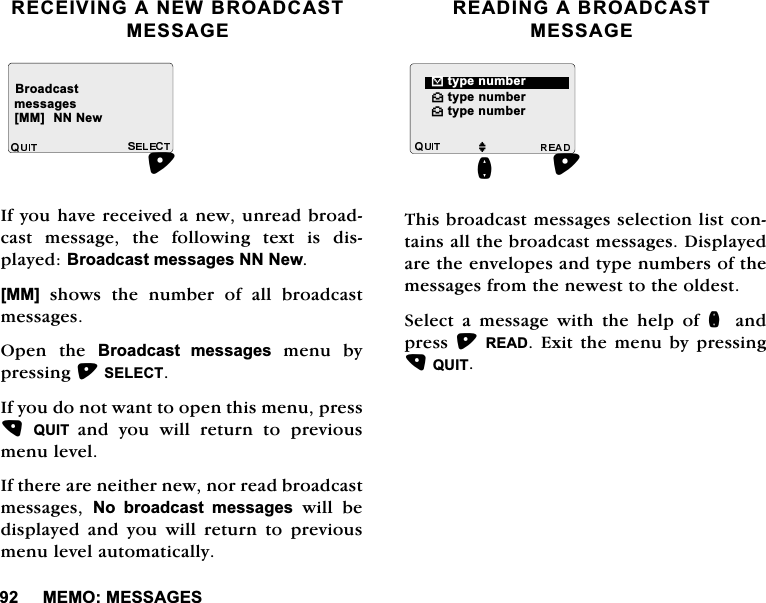 0(020(66$*(65(&amp;(,9,1*$1(:%52$'&amp;$670(66$*(,I\RXKDYHUHFHLYHGDQHZXQUHDGEURDGFDVW PHVVDJH WKH IROORZLQJ WH[W LV GLVSOD\HG%URDGFDVWPHVVDJHV111HZ>00@VKRZVWKHQXPEHURIDOOEURDGFDVWPHVVDJHV2SHQ WKH %URDGFDVW PHVVDJHV PHQX E\SUHVVLQJ6(/(&amp;7,I\RXGRQRWZDQWWRRSHQWKLVPHQXSUHVV48,7 DQG \RX ZLOO UHWXUQ WR SUHYLRXVPHQXOHYHO,IWKHUHDUHQHLWKHUQHZQRUUHDGEURDGFDVWPHVVDJHV 1R EURDGFDVW PHVVDJHVZLOOEHGLVSOD\HG DQG \RX ZLOO UHWXUQ WR SUHYLRXVPHQXOHYHODXWRPDWLFDOO\5($',1*$%52$'&amp;$670(66$*(7KLVEURDGFDVWPHVVDJHVVHOHFWLRQOLVWFRQWDLQVDOOWKHEURDGFDVWPHVVDJHV'LVSOD\HGDUHWKHHQYHORSHVDQGW\SHQXPEHUVRIWKHPHVVDJHVIURPWKHQHZHVWWRWKHROGHVW6HOHFWDPHVVDJHZLWKWKHKHOSRIQ DQGSUHVV5($'([LWWKHPHQXE\SUHVVLQJ48,7%URDGFDVWPHVVDJHV>00@111HZ^W\SHQXPEHU^W\SHQXPEHU %W\SHQXPEHUMQ