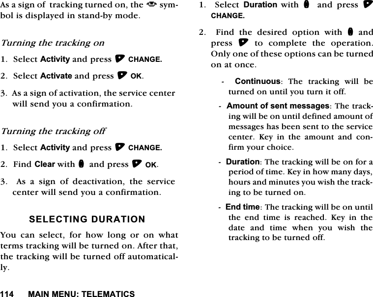 0$,10(187(/(0$7,&amp;6$VDVLJQRIWUDFNLQJWXUQHGRQWKH_V\PEROLVGLVSOD\HGLQVWDQGE\PRGH7XUQLQJWKHWUDFNLQJRQ6HOHFW$FWLYLW\DQGSUHVV&amp;+$1*(6HOHFW$FWLYDWHDQGSUHVV2.$VDVLJQRIDFWLYDWLRQWKHVHUYLFHFHQWHUZLOOVHQG\RXDFRQILUPDWLRQ7XUQLQJWKHWUDFNLQJRII6HOHFW$FWLYLW\DQGSUHVV&amp;+$1*()LQG&amp;OHDUZLWKQDQGSUHVV2.  $V D VLJQ RI GHDFWLYDWLRQ WKH VHUYLFHFHQWHUZLOOVHQG\RXDFRQILUPDWLRQ6(/(&amp;7,1*'85$7,21<RXFDQVHOHFWIRUKRZORQJRURQZKDWWHUPVWUDFNLQJZLOOEHWXUQHGRQ$IWHUWKDWWKHWUDFNLQJZLOOEHWXUQHGRIIDXWRPDWLFDOO\  6HOHFW 'XUDWLRQ ZLWK Q DQG SUHVV &amp;+$1*()LQGWKHGHVLUHGRSWLRQZLWKQDQGSUHVV WRFRPSOHWHWKHRSHUDWLRQ2QO\RQHRIWKHVHRSWLRQVFDQEHWXUQHGRQDWRQFH&amp;RQWLQXRXV7KH WUDFNLQJ ZLOO EHWXUQHGRQXQWLO\RXWXUQLWRII$PRXQWRIVHQWPHVVDJHV7KHWUDFNLQJZLOOEHRQXQWLOGHILQHGDPRXQWRIPHVVDJHVKDVEHHQVHQWWRWKHVHUYLFHFHQWHU .H\ LQ WKH DPRXQW DQG FRQILUP\RXUFKRLFH'XUDWLRQ7KHWUDFNLQJZLOOEHRQIRUDSHULRGRIWLPH.H\LQKRZPDQ\GD\VKRXUVDQGPLQXWHV\RXZLVKWKHWUDFNLQJWREHWXUQHGRQ(QGWLPH7KHWUDFNLQJZLOOEHRQXQWLOWKH HQG WLPH LV UHDFKHG .H\ LQ WKHGDWHDQGWLPHZKHQ\RXZLVKWKHWUDFNLQJWREHWXUQHGRII