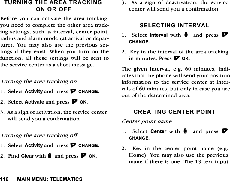 0$,10(187(/(0$7,&amp;67851,1*7+($5($75$&amp;.,1*21252))%HIRUH\RXFDQDFWLYDWHWKHDUHDWUDFNLQJ\RXQHHGWRFRPSOHWHWKHRWKHUDUHDWUDFNLQJVHWWLQJVVXFKDVLQWHUYDOFHQWHUSRLQWUDGLXVDQGDODUPPRGHDWDUULYDORUGHSDUWXUH <RX PD\ DOVR XVH WKH SUHYLRXV VHWWLQJV LI WKH\ H[LVW :KHQ \RX WXUQ RQ WKHIXQFWLRQ DOO WKHVH VHWWLQJV ZLOO EH VHQW WRWKHVHUYLFHFHQWHUDVDVKRUWPHVVDJH7XUQLQJWKHDUHDWUDFNLQJRQ6HOHFW$FWLYLW\DQGSUHVV&amp;+$1*(6HOHFW$FWLYDWHDQGSUHVV2.$VDVLJQRIDFWLYDWLRQWKHVHUYLFHFHQWHUZLOOVHQG\RXDFRQILUPDWLRQ7XUQLQJWKHDUHDWUDFNLQJRII6HOHFW$FWLYLW\DQGSUHVV&amp;+$1*()LQG&amp;OHDUZLWKQDQGSUHVV2.$VDVLJQRIGHDFWLYDWLRQWKHVHUYLFHFHQWHUZLOOVHQG\RXDFRQILUPDWLRQ6(/(&amp;7,1*,17(59$/  6HOHFW ,QWHUYDO ZLWK Q DQG SUHVV &amp;+$1*(.H\LQWKHLQWHUYDORIWKHDUHDWUDFNLQJLQPLQXWHV3UHVV2.7KH JLYHQ LQWHUYDO HJ  PLQXWHV LQGLFDWHVWKDWWKHSKRQHZLOOVHQG\RXUSRVLWLRQLQIRUPDWLRQWRWKHVHUYLFHFHQWHUDWLQWHUYDOVRIPLQXWHVEXWRQO\LQFDVH\RXDUHRXWRIWKHGHWHUPLQHGDUHD&amp;5($7,1*&amp;(17(532,17&amp;HQWHUSRLQWQDPH6HOHFW&amp;HQWHU ZLWK Q DQG SUHVV &amp;+$1*(.H\LQWKHFHQWHUSRLQWQDPHHJ+RPH<RXPD\DOVRXVHWKHSUHYLRXVQDPHLIWKHUHLVRQH7KH7WH[WLQSXW