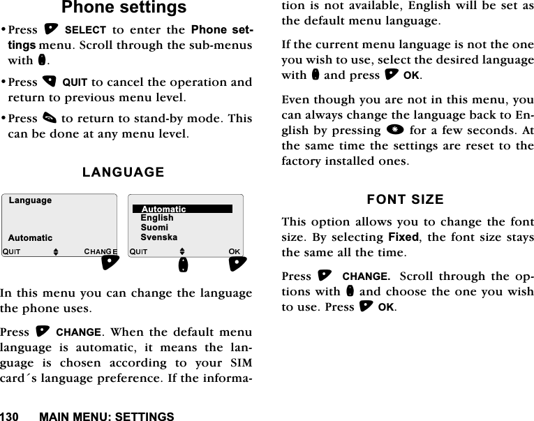 0$,10(186(77,1*63KRQHVHWWLQJV3UHVV 6(/(&amp;7 WR HQWHU WKH 3KRQH VHWWLQJVPHQX6FUROOWKURXJKWKHVXEPHQXVZLWKQ3UHVV48,7WRFDQFHOWKHRSHUDWLRQDQGUHWXUQWRSUHYLRXVPHQXOHYHO3UHVVFWRUHWXUQWRVWDQGE\PRGH7KLVFDQEHGRQHDWDQ\PHQXOHYHO/$1*8$*(,QWKLVPHQX\RXFDQFKDQJHWKHODQJXDJHWKHSKRQHXVHV3UHVV &amp;+$1*( :KHQ WKH GHIDXOW PHQXODQJXDJH LV DXWRPDWLF LW PHDQV WKH ODQJXDJH LV FKRVHQ DFFRUGLQJ WR \RXU 6,0FDUGVODQJXDJHSUHIHUHQFH,IWKHLQIRUPDWLRQLVQRWDYDLODEOH(QJOLVKZLOOEHVHWDVWKHGHIDXOWPHQXODQJXDJH,IWKHFXUUHQWPHQXODQJXDJHLVQRWWKHRQH\RXZLVKWRXVHVHOHFWWKHGHVLUHGODQJXDJHZLWKQDQGSUHVV2.(YHQWKRXJK\RXDUHQRWLQWKLVPHQX\RXFDQDOZD\VFKDQJHWKHODQJXDJHEDFNWR(QJOLVKE\SUHVVLQJIRUDIHZVHFRQGV$WWKHVDPHWLPHWKHVHWWLQJVDUHUHVHWWRWKHIDFWRU\LQVWDOOHGRQHV)2176,=(7KLVRSWLRQDOORZV\RXWRFKDQJHWKHIRQWVL]H%\VHOHFWLQJ)L[HGWKHIRQWVL]HVWD\VWKHVDPHDOOWKHWLPH3UHVV  &amp;+$1*(  6FUROO WKURXJK WKH RSWLRQVZLWKQDQGFKRRVHWKHRQH\RXZLVKWRXVH3UHVV2.M(QJOLVK6XRPL6YHQVNDQ/DQJXDJH$XWRPDWLFM$XWRPDWLF