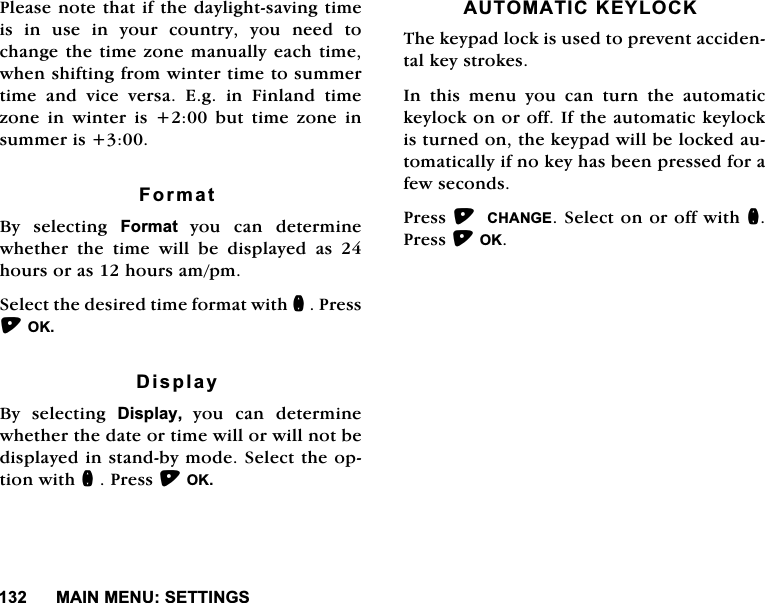 0$,10(186(77,1*63OHDVHQRWHWKDWLIWKHGD\OLJKWVDYLQJWLPHLVLQXVHLQ\RXUFRXQWU\\RXQHHGWRFKDQJHWKHWLPH]RQHPDQXDOO\HDFKWLPHZKHQVKLIWLQJIURPZLQWHUWLPHWRVXPPHUWLPHDQGYLFHYHUVD(JLQ)LQODQGWLPH]RQH LQ ZLQWHU LV  EXW WLPH ]RQH LQVXPPHULV)RUPDW%\ VHOHFWLQJ )RUPDW\RXFDQGHWHUPLQHZKHWKHU WKH WLPH ZLOO EH GLVSOD\HG DV KRXUVRUDVKRXUVDPSP6HOHFWWKHGHVLUHGWLPHIRUPDWZLWKQ3UHVV2.'LVSOD\%\ VHOHFWLQJ 'LVSOD\\RXFDQGHWHUPLQHZKHWKHUWKHGDWHRUWLPHZLOORUZLOOQRWEHGLVSOD\HGLQVWDQGE\PRGH6HOHFWWKHRSWLRQZLWKQ3UHVV2.$8720$7,&amp;.(</2&amp;.7KHNH\SDGORFNLVXVHGWRSUHYHQWDFFLGHQWDONH\VWURNHV,QWKLVPHQX\RXFDQWXUQWKHDXWRPDWLFNH\ORFNRQRURII,IWKHDXWRPDWLFNH\ORFNLVWXUQHGRQWKHNH\SDGZLOOEHORFNHGDXWRPDWLFDOO\LIQRNH\KDVEHHQSUHVVHGIRUDIHZVHFRQGV3UHVV &amp;+$1*(6HOHFWRQRURIIZLWKQ3UHVV2.