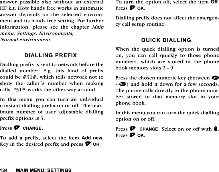 0$,10(186(77,1*6DQVZHU SRVVLEOH DOVR ZLWKRXW DQ H[WHUQDO+)NLW+RZKDQGVIUHHZRUNVLQDXWRPDWLFDQVZHU GHSHQGV RQ WKH VHOHFWHG HQYLURQPHQWDQGLWVKDQGVIUHHVHWWLQJ)RUIXUWKHULQIRUPDWLRQ SOHDVH VHH WKH FKDSWHU 0DLQPHQX6HWWLQJV(QYLURQPHQWV1RUPDOHQYLURQPHQW',$//,1*35(),;'LDOOLQJSUHIL[LVVHQWWRQHWZRUNEHIRUHWKHGLDOOHG QXPEHU (J WKLV NLQG RI SUHIL[FRXOGEHZKLFKWHOOVQHWZRUNQRWWRVKRZ WKH FDOOHUV QXPEHU ZKHQ PDNLQJFDOOVZRUNVWKHRWKHUZD\DURXQG,Q WKLV PHQX \RX FDQ WXUQ DQ LQGLYLGXDOFRQVWDQWGLDOOLQJSUHIL[RQRURII7KHPD[LPXP QXPEHU RI XVHU DGMXVWDEOH GLDOOLQJSUHIL[RSWLRQVLV3UHVV&amp;+$1*(7RDGGDSUHIL[VHOHFWWKHLWHP$GG QHZ.H\LQWKHGHVLUHGSUHIL[DQGSUHVV2.7RWXUQWKHRSWLRQRIIVHOHFWWKHLWHP2II3UHVV2.'LDOOLQJSUHIL[GRHVQRWDIIHFWWKHHPHUJHQF\FDOOVHWXSURXWLQH48,&amp;.',$//,1*:KHQWKHTXLFNGLDOOLQJRSWLRQLVWXUQHGRQ \RX FDQ FDOO TXLFNO\ WR WKRVH SKRQHQXPEHUVZKLFKDUHVWRUHGLQWKHSKRQHERRNPHPRU\VORWV3UHVVWKHFKRVHQQXPHULFNH\EHWZHHQDQGKROGLWGRZQIRUDIHZVHFRQGV7KHSKRQHFDOOVGLUHFWO\WRWKHSKRQHQXPEHU VWRUHG LQ WKDW PHPRU\ VORW LQ \RXUSKRQHERRN,QWKLVPHQX\RXFDQWXUQWKHTXLFNGLDOOLQJRSWLRQRQRURII3UHVV &amp;+$1*(6HOHFWRQRURIIZLWKQ3UHVV2.