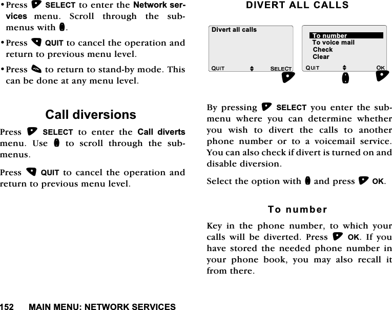 0$,10(181(7:25.6(59,&amp;(63UHVV6(/(&amp;7WRHQWHUWKH1HWZRUNVHUYLFHVPHQX 6FUROO WKURXJK WKH VXEPHQXVZLWKQ3UHVV48,7WRFDQFHOWKHRSHUDWLRQDQGUHWXUQWRSUHYLRXVPHQXOHYHO3UHVVFWRUHWXUQWRVWDQGE\PRGH7KLVFDQEHGRQHDWDQ\PHQXOHYHO&amp;DOOGLYHUVLRQV3UHVV 6(/(&amp;7 WR HQWHU WKH &amp;DOO GLYHUWVPHQX 8VH QWRVFUROOWKURXJKWKHVXEPHQXV3UHVV48,7WRFDQFHOWKHRSHUDWLRQDQGUHWXUQWRSUHYLRXVPHQXOHYHO',9(57$//&amp;$//6%\SUHVVLQJ6(/(&amp;7\RXHQWHUWKHVXEPHQX ZKHUH \RX FDQ GHWHUPLQH ZKHWKHU\RXZLVKWRGLYHUWWKHFDOOVWRDQRWKHUSKRQH QXPEHU RU WR D YRLFHPDLO VHUYLFH<RXFDQDOVRFKHFNLIGLYHUWLVWXUQHGRQDQGGLVDEOHGLYHUVLRQ6HOHFWWKHRSWLRQZLWKQDQGSUHVV2.7RQXPEHU.H\LQWKHSKRQHQXPEHUWRZKLFK\RXUFDOOV ZLOO EH GLYHUWHG 3UHVV 2. ,I \RXKDYH VWRUHG WKH QHHGHG SKRQH QXPEHU LQ\RXUSKRQHERRN\RXPD\DOVRUHFDOOLWIURPWKHUH7RYRLFHPDLO'LYHUWDOOFDOOVM MQ7RQXPEHU&amp;OHDU&amp;KHFN