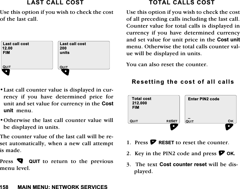 0$,10(181(7:25.6(59,&amp;(6/$67&amp;$//&amp;2678VHWKLVRSWLRQLI\RXZLVKWRFKHFNWKHFRVWRIWKHODVWFDOO/DVWFDOOFRXQWHUYDOXHLVGLVSOD\HGLQFXUUHQF\LI\RXKDYHGHWHUPLQHGSULFHIRUXQLWDQGVHWYDOXHIRUFXUUHQF\LQWKH&amp;RVWXQLWPHQX2WKHUZLVHWKHODVWFDOOFRXQWHUYDOXHZLOOEHGLVSOD\HGLQXQLWV7KHFRXQWHUYDOXHRIWKHODVWFDOOZLOOEHUHVHWDXWRPDWLFDOO\ZKHQDQHZFDOODWWHPSWLVPDGH3UHVV  48,7 WRUHWXUQWRWKHSUHYLRXVPHQXOHYHO727$/&amp;$//6&amp;2678VHWKLVRSWLRQLI\RXZLVKWRFKHFNWKHFRVWRIDOOSUHFHGLQJFDOOVLQFOXGLQJWKHODVWFDOO&amp;RXQWHUYDOXHIRUWRWDOFDOOVLVGLVSOD\HGLQFXUUHQF\LI\RXKDYHGHWHUPLQHGFXUUHQF\DQGVHWYDOXHIRUXQLWSULFHLQWKH&amp;RVWXQLWPHQX2WKHUZLVHWKHWRWDOFDOOVFRXQWHUYDOXHZLOOEHGLVSOD\HGLQXQLWV<RXFDQDOVRUHVHWWKHFRXQWHU5HVHWWLQJWKHFRVWRIDOOFDOOV3UHVV5(6(7WRUHVHWWKHFRXQWHU.H\LQWKH3,1FRGHDQGSUHVV2.7KHWH[W&amp;RVWFRXQWHUUHVHWZLOOEHGLVSOD\HG/DVWFDOOFRVW/DVWFDOOFRVW),0XQLWV7RWDOFRVW),0(QWHU3,1FRGHB