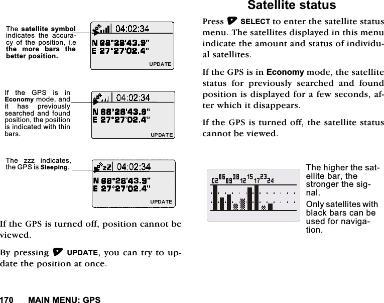 0$,10(18*36,IWKH*36LVWXUQHGRIISRVLWLRQFDQQRWEHYLHZHG%\SUHVVLQJ83'$7(\RXFDQWU\WRXSGDWHWKHSRVLWLRQDWRQFH6DWHOOLWHVWDWXV3UHVV6(/(&amp;7WRHQWHUWKHVDWHOOLWHVWDWXVPHQX7KHVDWHOOLWHVGLVSOD\HGLQWKLVPHQXLQGLFDWHWKHDPRXQWDQGVWDWXVRILQGLYLGXDOVDWHOOLWHV,IWKH*36LVLQ(FRQRP\PRGHWKHVDWHOOLWHVWDWXVIRUSUHYLRXVO\VHDUFKHGDQGIRXQGSRVLWLRQLVGLVSOD\HGIRUDIHZVHFRQGVDIWHUZKLFKLWGLVDSSHDUV,IWKH*36LVWXUQHGRIIWKHVDWHOOLWHVWDWXVFDQQRWEHYLHZHG7KHVDWHOOLWHV\PEROLQGLFDWHV WKH DFFXUDF\ RI WKH SRVLWLRQ LHWKH PRUH EDUV WKHEHWWHUSRVLWLRQ,I WKH *36 LV LQ(FRQRP\PRGHDQGLW KDV SUHYLRXVO\VHDUFKHGDQG IRXQGSRVLWLRQWKHSRVLWLRQLVLQGLFDWHGZLWKWKLQEDUV7KH ]]] LQGLFDWHVWKH*36LV6OHHSLQJ 7KHKLJKHUWKHVDWHOOLWHEDUWKHVWURQJHUWKHVLJQDO2QO\VDWHOOLWHVZLWKEODFNEDUVFDQEHXVHGIRUQDYLJDWLRQ