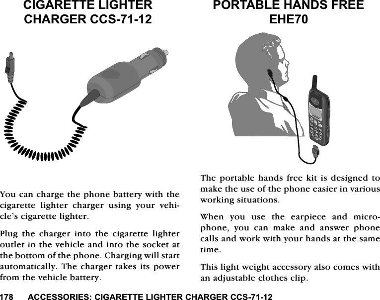 $&amp;&amp;(6625,(6&amp;,*$5(77(/,*+7(5&amp;+$5*(5&amp;&amp;6$&amp;&amp;(6625,(6&amp;,*$5(77(/,*+7(5&amp;+$5*(5&amp;&amp;6<RXFDQFKDUJHWKHSKRQHEDWWHU\ZLWKWKHFLJDUHWWHOLJKWHUFKDUJHUXVLQJ\RXUYHKLFOH&middot;VFLJDUHWWHOLJKWHU3OXJWKHFKDUJHULQWRWKHFLJDUHWWHOLJKWHURXWOHWLQWKHYHKLFOHDQGLQWRWKHVRFNHWDWWKHERWWRPRIWKHSKRQH&amp;KDUJLQJZLOOVWDUWDXWRPDWLFDOO\7KHFKDUJHUWDNHVLWVSRZHUIURPWKHYHKLFOHEDWWHU\3257$%/(+$1'6)5(((+(7KHSRUWDEOHKDQGVIUHHNLWLVGHVLJQHGWRPDNHWKHXVHRIWKHSKRQHHDVLHULQYDULRXVZRUNLQJVLWXDWLRQV:KHQ\RXXVHWKHHDUSLHFHDQGPLFURSKRQH \RX FDQ PDNH DQG DQVZHU SKRQHFDOOVDQGZRUNZLWK\RXUKDQGVDWWKHVDPHWLPH7KLVOLJKWZHLJKWDFFHVVRU\DOVRFRPHVZLWKDQDGMXVWDEOHFORWKHVFOLS