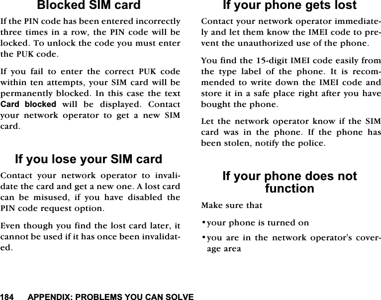 $33(1',;352%/(06<28&amp;$162/9(%ORFNHG6,0FDUG,IWKH3,1FRGHKDVEHHQHQWHUHGLQFRUUHFWO\WKUHHWLPHVLQDURZWKH3,1FRGHZLOOEHORFNHG7RXQORFNWKHFRGH\RXPXVWHQWHUWKH38.FRGH,I\RXIDLOWRHQWHUWKHFRUUHFW38.FRGHZLWKLQWHQDWWHPSWV\RXU6,0FDUGZLOOEHSHUPDQHQWO\EORFNHG,QWKLVFDVH WKHWH[W&amp;DUG EORFNHGZLOO EH GLVSOD\HG &amp;RQWDFW\RXUQHWZRUNRSHUDWRUWRJHWDQHZ6,0FDUG,I\RXORVH\RXU6,0FDUG&amp;RQWDFW \RXU QHWZRUN RSHUDWRU WR LQYDOLGDWHWKHFDUGDQGJHWDQHZRQH$ORVWFDUGFDQ EH PLVXVHG LI \RX KDYH GLVDEOHG WKH3,1FRGHUHTXHVWRSWLRQ(YHQWKRXJK\RXILQGWKHORVWFDUGODWHULWFDQQRWEHXVHGLILWKDVRQFHEHHQLQYDOLGDWHG,I\RXUSKRQHJHWVORVW&amp;RQWDFW\RXUQHWZRUNRSHUDWRULPPHGLDWHO\DQGOHWWKHPNQRZWKH,0(,FRGHWRSUHYHQWWKHXQDXWKRUL]HGXVHRIWKHSKRQH<RXILQGWKHGLJLW,0(,FRGHHDVLO\IURPWKH W\SH ODEHO RI WKH SKRQH ,W LV UHFRPPHQGHGWRZULWHGRZQWKH,0(,FRGHDQGVWRUHLWLQDVDIHSODFHULJKWDIWHU\RXKDYHERXJKWWKHSKRQH/HW WKH QHWZRUN RSHUDWRUNQRZLIWKH6,0FDUG ZDV LQ WKH SKRQH ,I WKH SKRQH KDVEHHQVWROHQQRWLI\WKHSROLFH,I\RXUSKRQHGRHVQRWIXQFWLRQ0DNHVXUHWKDW\RXUSKRQHLVWXUQHGRQ\RX DUH LQ WKH QHWZRUN RSHUDWRUV FRYHUDJHDUHD