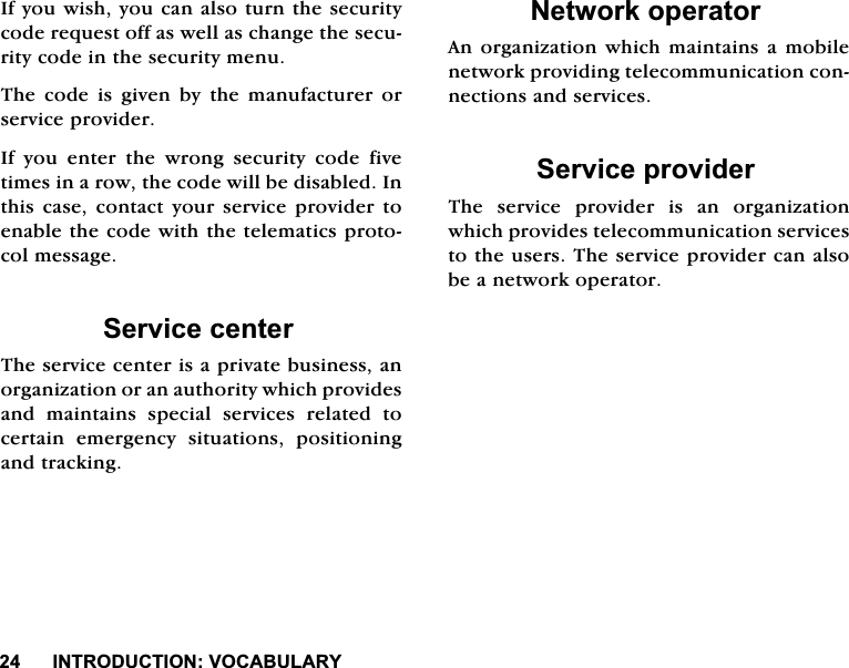 ,1752'8&amp;7,2192&amp;$%8/$5<,I\RXZLVK\RXFDQDOVRWXUQWKHVHFXULW\FRGHUHTXHVWRIIDVZHOODVFKDQJHWKHVHFXULW\FRGHLQWKHVHFXULW\PHQX7KH FRGH LV JLYHQ E\ WKH PDQXIDFWXUHU RUVHUYLFHSURYLGHU,I\RXHQWHUWKHZURQJVHFXULW\FRGHILYHWLPHVLQDURZWKHFRGHZLOOEHGLVDEOHG,QWKLV FDVH FRQWDFW \RXU VHUYLFH SURYLGHU WRHQDEOHWKHFRGHZLWKWKHWHOHPDWLFVSURWRFROPHVVDJH6HUYLFHFHQWHU7KHVHUYLFHFHQWHULVDSULYDWHEXVLQHVVDQRUJDQL]DWLRQRUDQDXWKRULW\ZKLFKSURYLGHVDQG PDLQWDLQV VSHFLDO VHUYLFHV UHODWHG WRFHUWDLQ HPHUJHQF\ VLWXDWLRQV SRVLWLRQLQJDQGWUDFNLQJ1HWZRUNRSHUDWRU$QRUJDQL]DWLRQ ZKLFKPDLQWDLQVDPRELOHQHWZRUNSURYLGLQJWHOHFRPPXQLFDWLRQFRQQHFWLRQVDQGVHUYLFHV6HUYLFHSURYLGHU7KH VHUYLFH SURYLGHU LV DQ RUJDQL]DWLRQZKLFKSURYLGHVWHOHFRPPXQLFDWLRQVHUYLFHVWRWKHXVHUV7KHVHUYLFHSURYLGHUFDQDOVREHDQHWZRUNRSHUDWRU