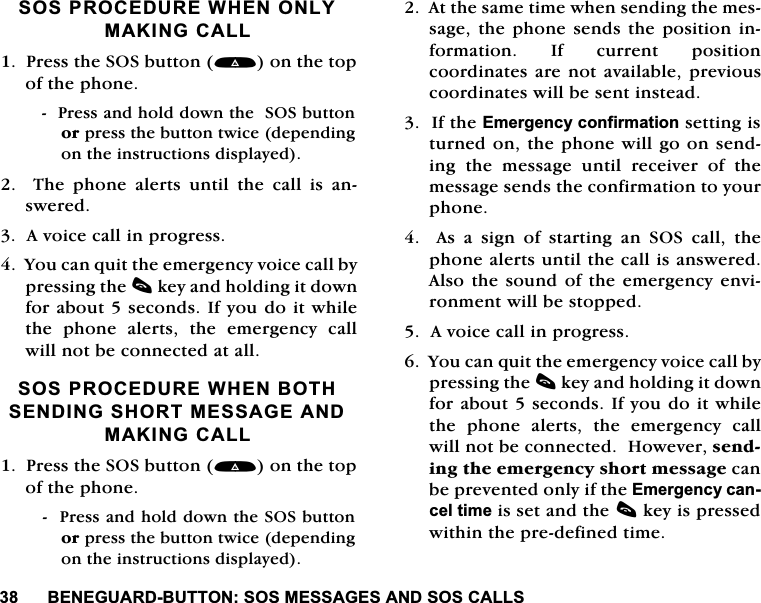 %(1(*8$5'%877216260(66$*(6$1'626&amp;$//6626352&amp;('85(:+(121/<0$.,1*&amp;$//3UHVVWKH626EXWWRQRQWKHWRSRIWKHSKRQH3UHVVDQGKROGGRZQWKH626EXWWRQRUSUHVVWKHEXWWRQWZLFHGHSHQGLQJRQWKHLQVWUXFWLRQVGLVSOD\HG7KHSKRQHDOHUWVXQWLOWKHFDOOLVDQVZHUHG$YRLFHFDOOLQSURJUHVV<RXFDQTXLWWKHHPHUJHQF\YRLFHFDOOE\SUHVVLQJWKHFNH\DQGKROGLQJLWGRZQIRUDERXWVHFRQGV,I\RXGRLWZKLOHWKH SKRQH DOHUWV WKH HPHUJHQF\ FDOOZLOOQRWEHFRQQHFWHGDWDOO626352&amp;('85(:+(1%27+6(1',1*6+2570(66$*($1'0$.,1*&amp;$//3UHVVWKH626EXWWRQRQWKHWRSRIWKHSKRQH3UHVVDQGKROGGRZQWKH626EXWWRQRUSUHVVWKHEXWWRQWZLFHGHSHQGLQJRQWKHLQVWUXFWLRQVGLVSOD\HG$WWKHVDPHWLPHZKHQVHQGLQJWKHPHVVDJHWKHSKRQHVHQGVWKH SRVLWLRQ LQIRUPDWLRQ ,I FXUUHQW SRVLWLRQFRRUGLQDWHVDUHQRWDYDLODEOHSUHYLRXVFRRUGLQDWHVZLOOEHVHQWLQVWHDG,IWKH(PHUJHQF\FRQILUPDWLRQVHWWLQJLVWXUQHGRQWKHSKRQHZLOOJRRQVHQGLQJ WKH PHVVDJH XQWLO UHFHLYHU RI WKHPHVVDJHVHQGVWKHFRQILUPDWLRQWR\RXUSKRQH$VDVLJQRIVWDUWLQJDQ626FDOOWKHSKRQHDOHUWVXQWLOWKHFDOOLVDQVZHUHG$OVRWKHVRXQGRI WKHHPHUJHQF\ HQYLURQPHQWZLOOEHVWRSSHG$YRLFHFDOOLQSURJUHVV<RXFDQTXLWWKHHPHUJHQF\YRLFHFDOOE\SUHVVLQJWKHFNH\DQGKROGLQJLWGRZQIRUDERXWVHFRQGV,I\RXGRLWZKLOHWKH SKRQH DOHUWV WKH HPHUJHQF\ FDOOZLOOQRWEHFRQQHFWHG+RZHYHUVHQGLQJWKHHPHUJHQF\VKRUWPHVVDJHFDQEHSUHYHQWHGRQO\LIWKH(PHUJHQF\FDQFHOWLPHLVVHWDQGWKHFNH\LVSUHVVHGZLWKLQWKHSUHGHILQHGWLPH