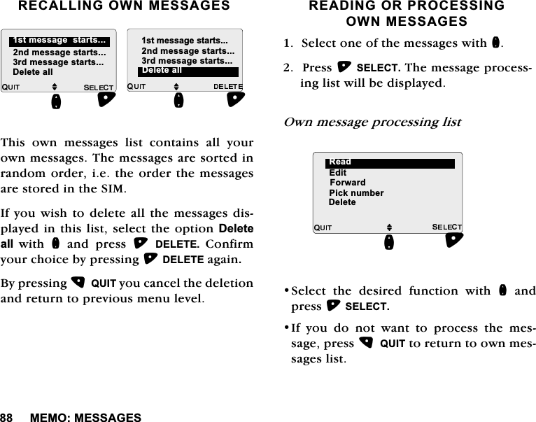 0(020(66$*(65(&amp;$//,1*2:10(66$*(6 7KLV RZQ PHVVDJHV OLVW FRQWDLQV DOO \RXURZQPHVVDJHV7KHPHVVDJHVDUHVRUWHGLQUDQGRPRUGHULHWKHRUGHUWKHPHVVDJHVDUHVWRUHGLQWKH6,0,I\RXZLVK WRGHOHWHDOO WKH PHVVDJHVGLVSOD\HGLQWKLVOLVWVHOHFWWKHRSWLRQ'HOHWHDOOZLWK QDQGSUHVV'(/(7( &amp;RQILUP\RXUFKRLFHE\SUHVVLQJ'(/(7(DJDLQ%\SUHVVLQJ48,7\RXFDQFHOWKHGHOHWLRQDQGUHWXUQWRSUHYLRXVPHQXOHYHO5($',1*25352&amp;(66,1*2:10(66$*(66HOHFWRQHRIWKHPHVVDJHVZLWKQ3UHVV6(/(&amp;77KHPHVVDJHSURFHVVLQJOLVWZLOOEHGLVSOD\HG2ZQPHVVDJHSURFHVVLQJOLVW6HOHFW WKH GHVLUHG IXQFWLRQ ZLWK QDQGSUHVV6(/(&amp;7,I\RXGRQRWZDQWWRSURFHVVWKHPHVVDJHSUHVV48,7WRUHWXUQWRRZQPHVVDJHVOLVWMQGPHVVDJHVWDUWVUGPHVVDJHVWDUWVMQGPHVVDJHVWDUWVUGPHVVDJHVWDUWVQ'HOHWHDOOVWPHVVDJHVWDUWV'HOHWHDOOVWPHVVDJHVWDUWVQM(GLW)RUZDUG3LFNQXPEHU'HOHWHQ5HDG