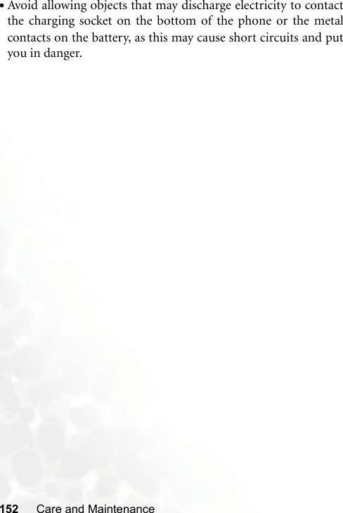 152 Care and Maintenance•Avoid allowing objects that may discharge electricity to contactthe charging socket on the bottom of the phone or the metalcontacts on the battery, as this may cause short circuits and putyou in danger.