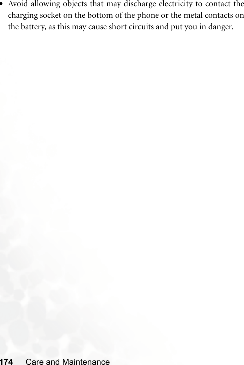 174 Care and Maintenance•Avoid allowing objects that may discharge electricity to contact thecharging socket on the bottom of the phone or the metal contacts onthe battery, as this may cause short circuits and put you in danger.