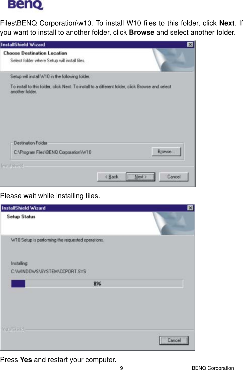  BENQ Corporation 9Files\BENQ Corporation\w10. To install W10 files to this folder, click Next. If you want to install to another folder, click Browse and select another folder.      Please wait while installing files.  Press Yes and restart your computer. 
