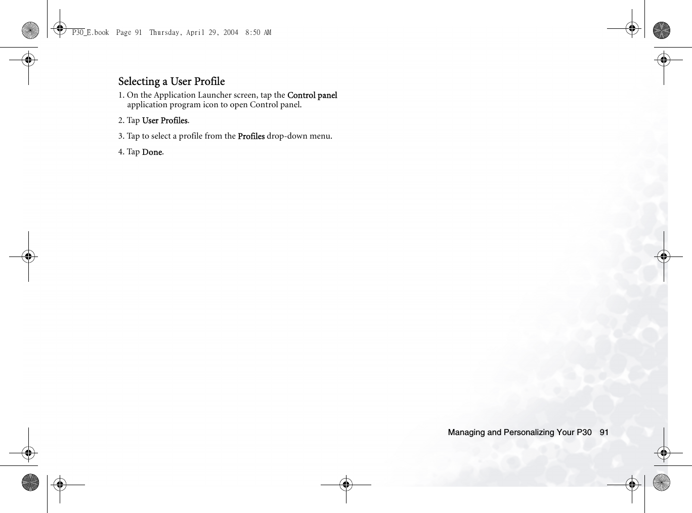 Managing and Personalizing Your P30 91Selecting a User Profile1. On the Application Launcher screen, tap the Control panel application program icon to open Control panel.2. Tap User Profiles.3. Tap to select a profile from the Profiles drop-down menu.4. Tap Done.P30_E.book  Page 91  Thursday, April 29, 2004  8:50 AM