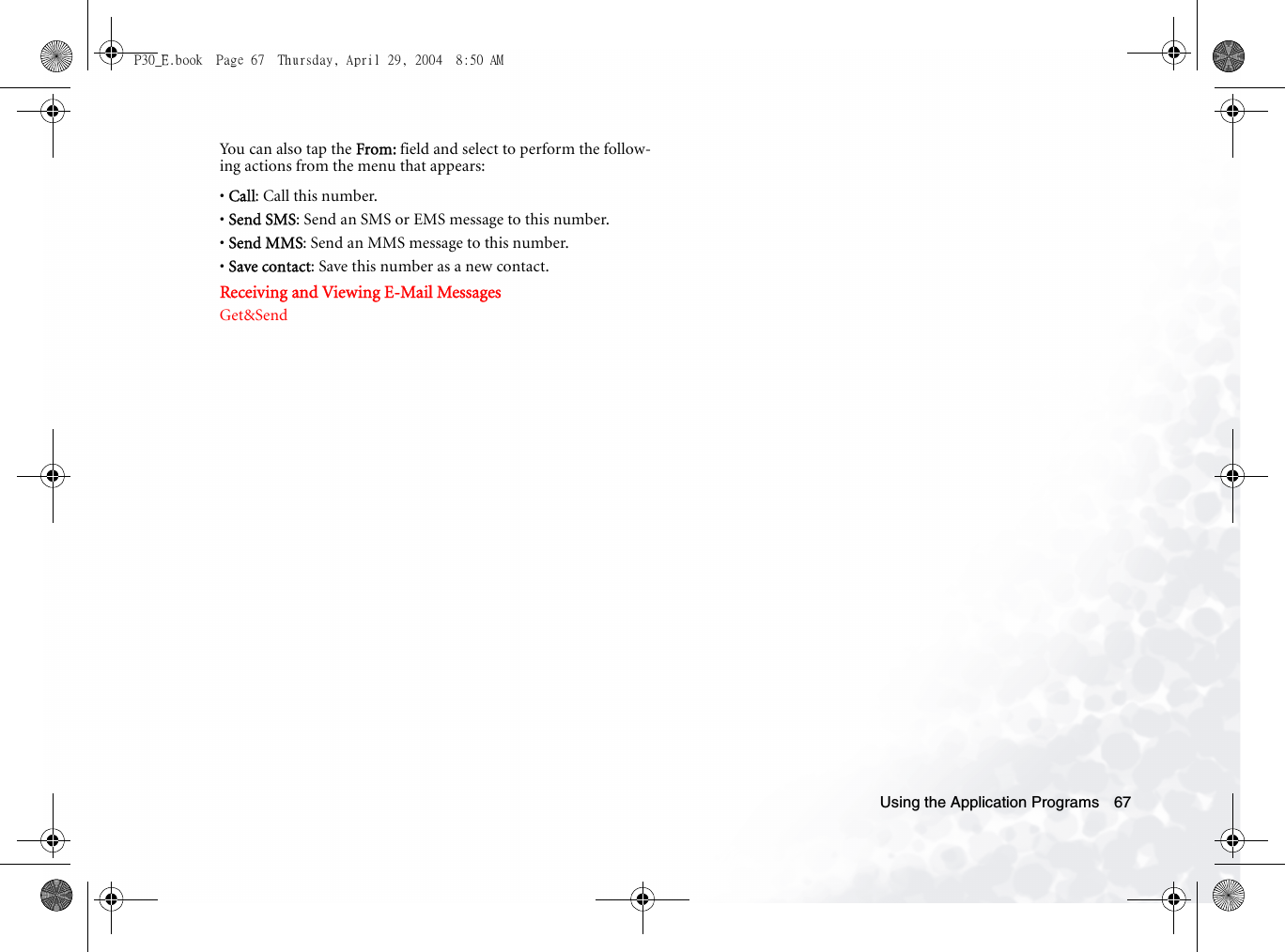 Using the Application Programs 67You can also tap the From: field and select to perform the follow-ing actions from the menu that appears:• Call: Call this number.• Send SMS: Send an SMS or EMS message to this number.• Send MMS: Send an MMS message to this number.• Save contact: Save this number as a new contact.Receiving and Viewing E-Mail MessagesGet&amp;SendP30_E.book  Page 67  Thursday, April 29, 2004  8:50 AM