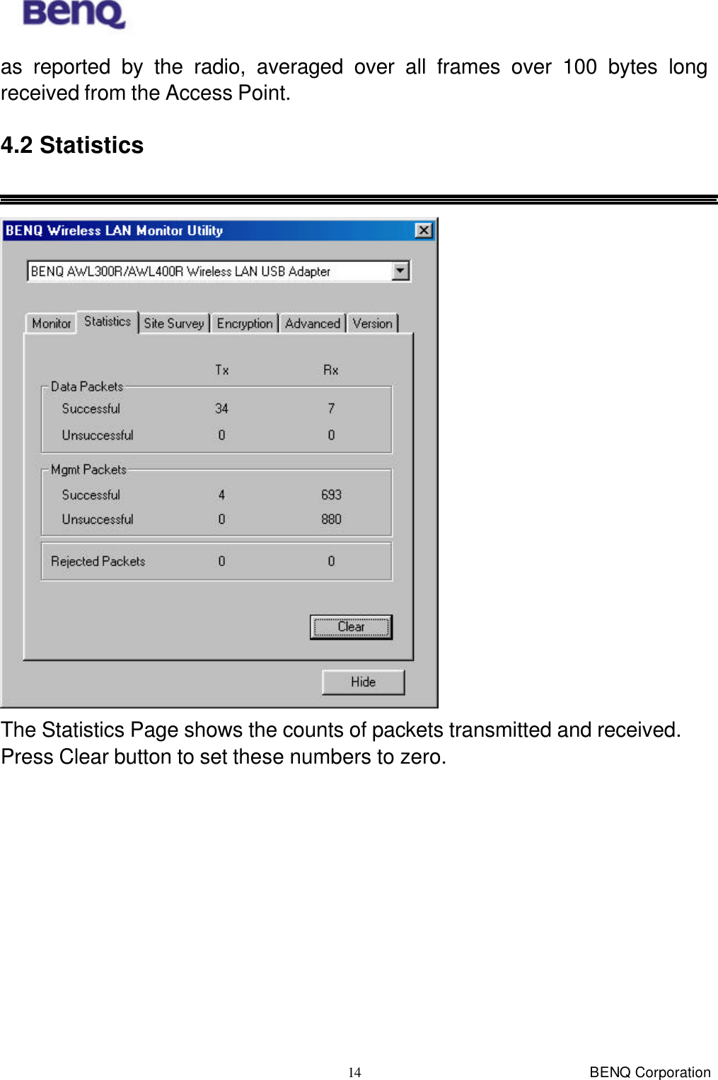  BENQ Corporation 14 as reported by the radio, averaged over all frames over 100 bytes long received from the Access Point. 4.2 Statistics   The Statistics Page shows the counts of packets transmitted and received. Press Clear button to set these numbers to zero. 
