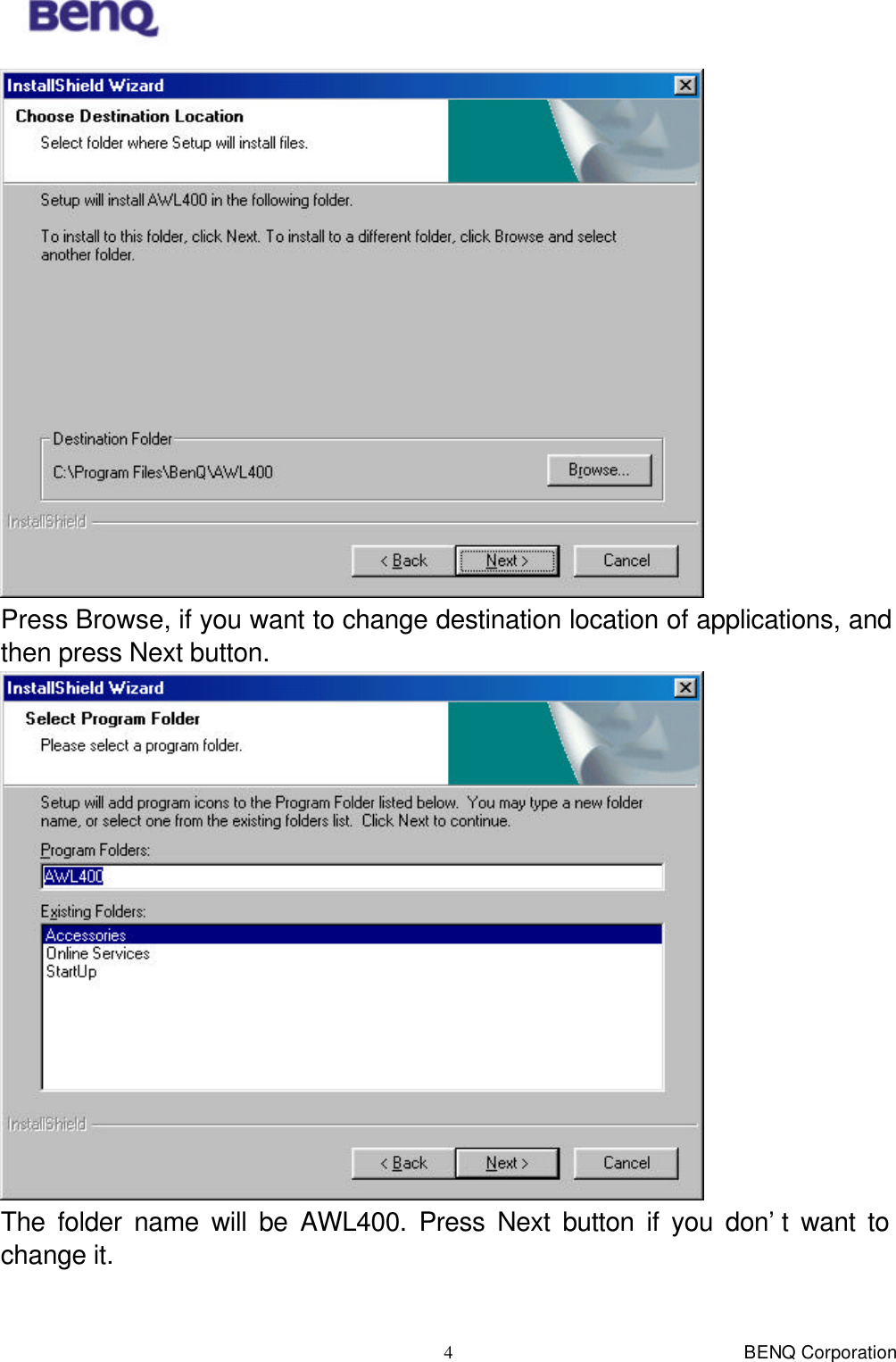  BENQ Corporation 4 Press Browse, if you want to change destination location of applications, and then press Next button.  The folder name will be AWL400. Press Next button if you don’t want to change it. 