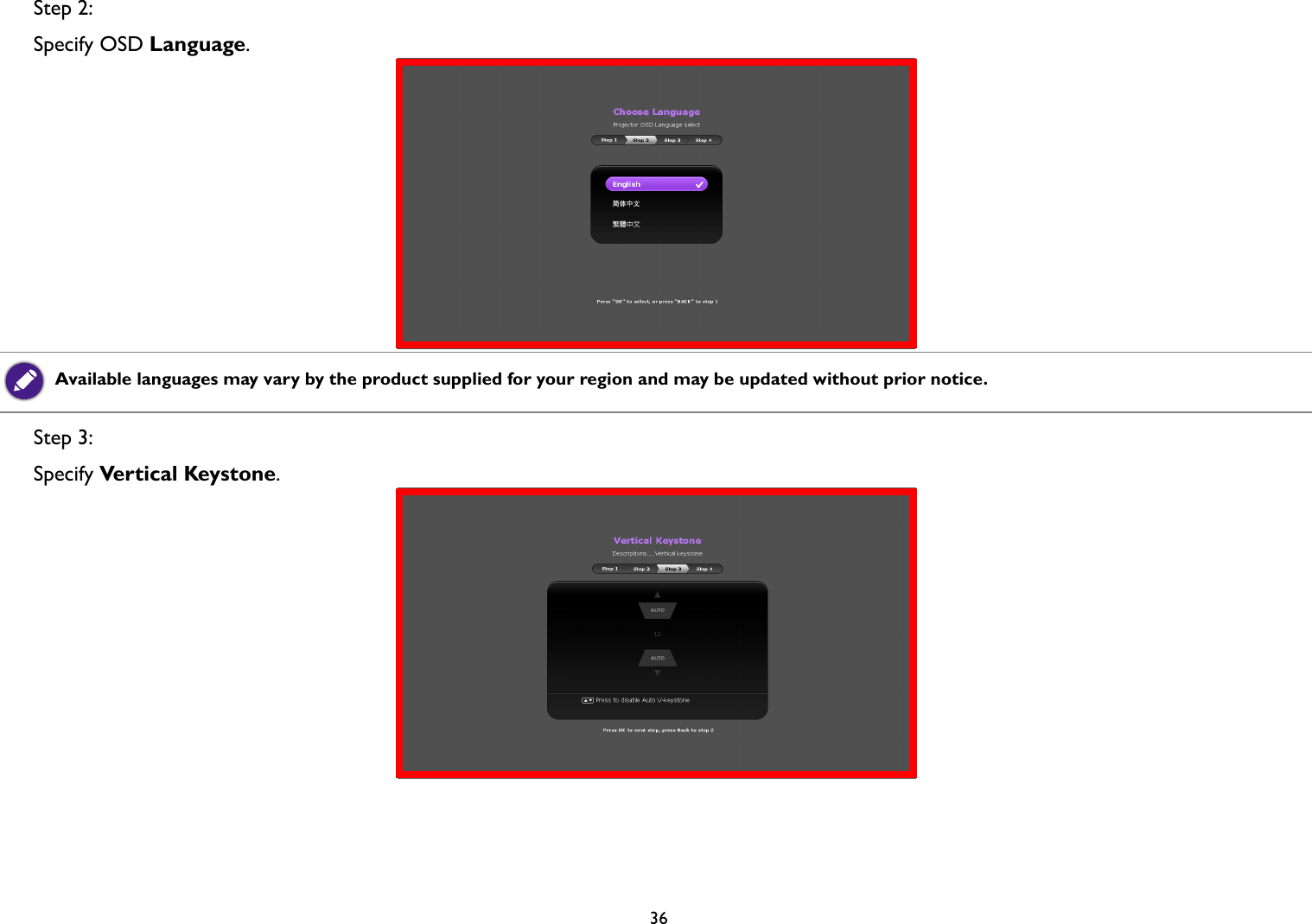 36Step 2: Specify OSD Language.Step 3: Specify Vertical Keystone.Available languages may vary by the product supplied for your region and may be updated without prior notice.